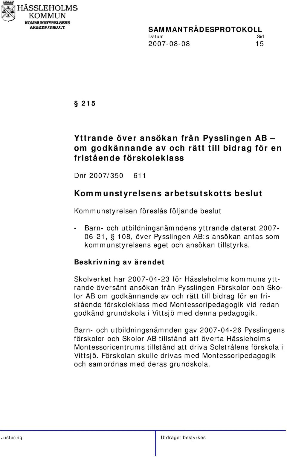Skolverket har 2007-04-23 för Hässleholms kommuns yttrande översänt ansökan från Pysslingen Förskolor och Skolor AB om godkännande av och rätt till bidrag för en fristående förskoleklass med