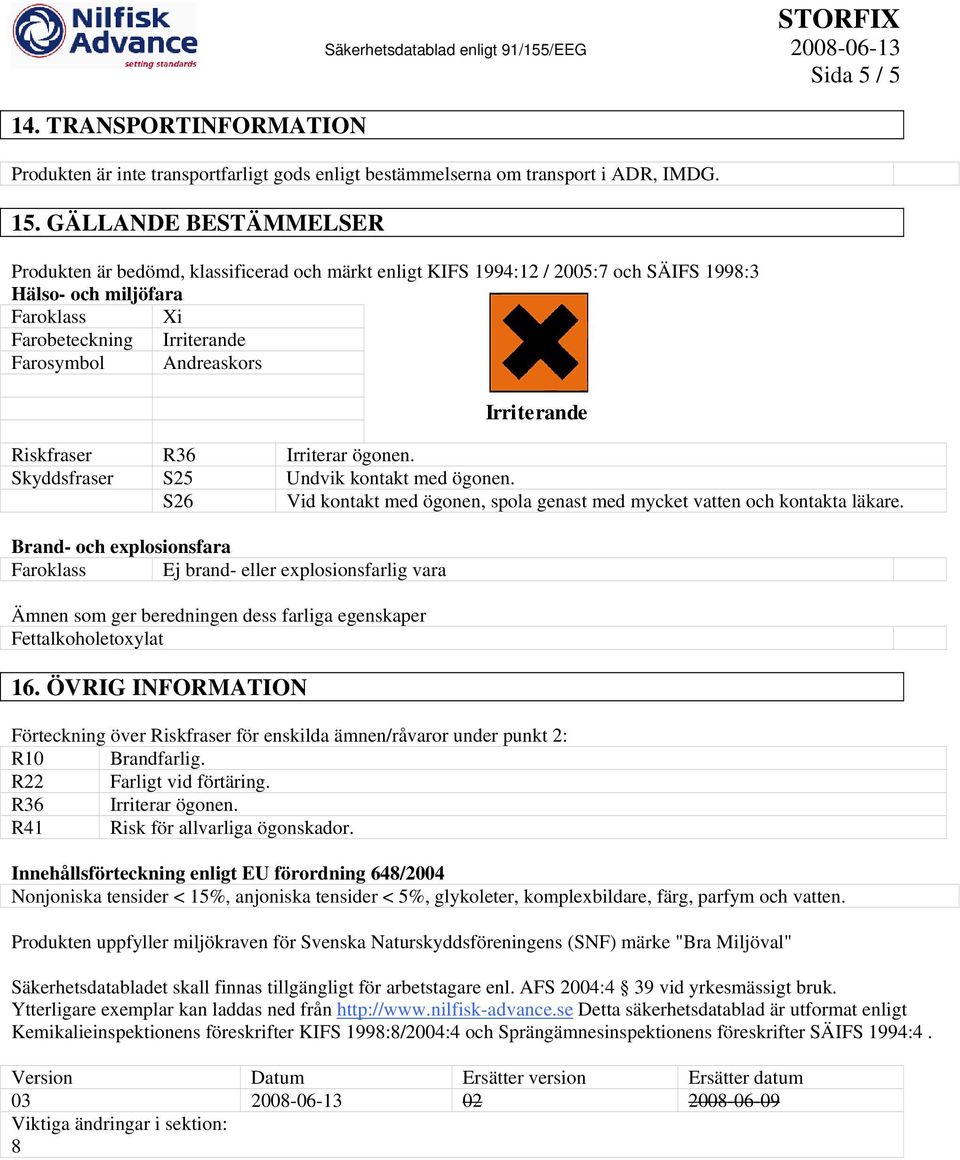 Riskfraser R36 Irriterar ögonen. Skyddsfraser S25 Undvik kontakt med ögonen. S26 Vid kontakt med ögonen, spola genast med mycket vatten och kontakta läkare.