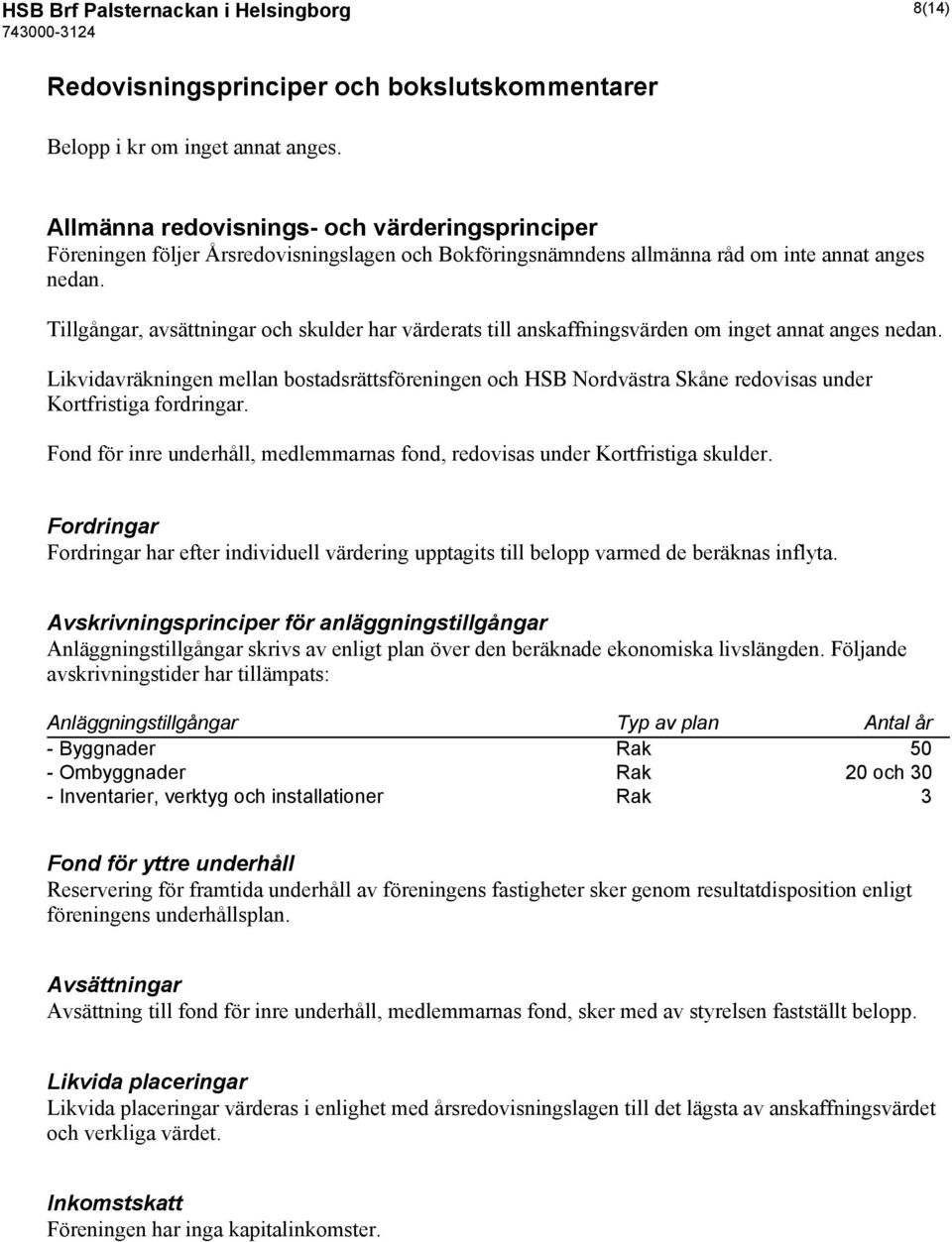 Tillgångar, avsättningar och skulder har värderats till anskaffningsvärden om inget annat anges nedan.