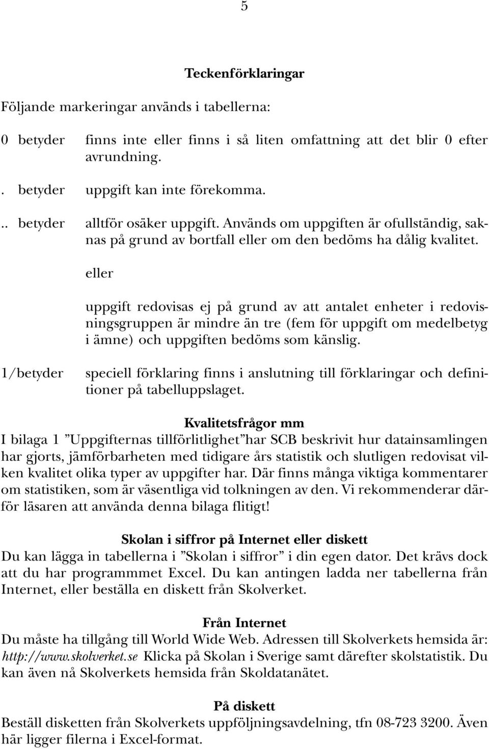 eller uppgift redovisas ej på grund av att antalet enheter i redovisningsgruppen är mindre än tre (fem för uppgift om medelbetyg i ämne) och uppgiften bedöms som känslig.