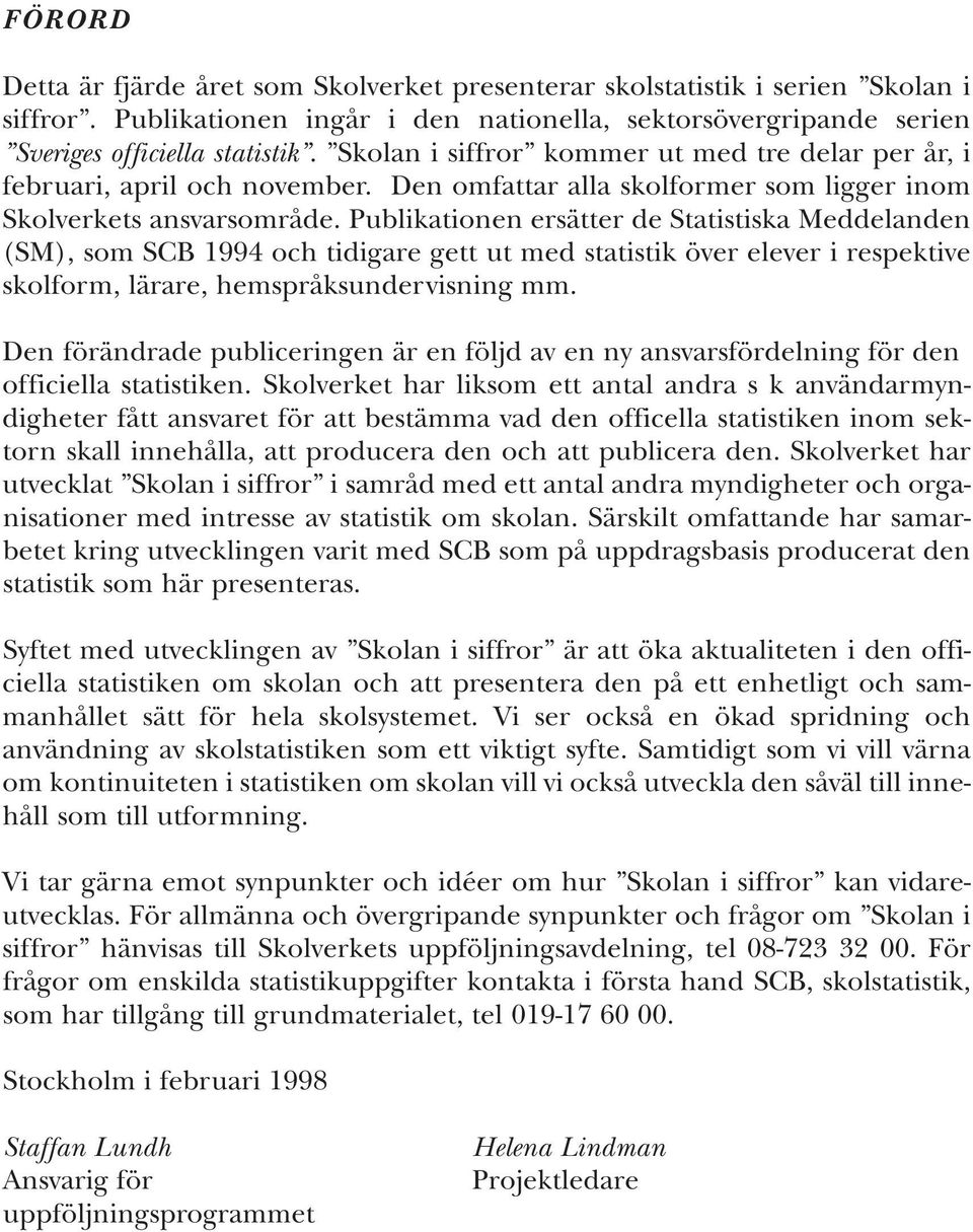 Publikationen ersätter de Statistiska Meddelanden (SM), som SCB 1994 och tidigare gett ut med statistik över elever i respektive skolform, lärare, hemspråksundervisning mm.