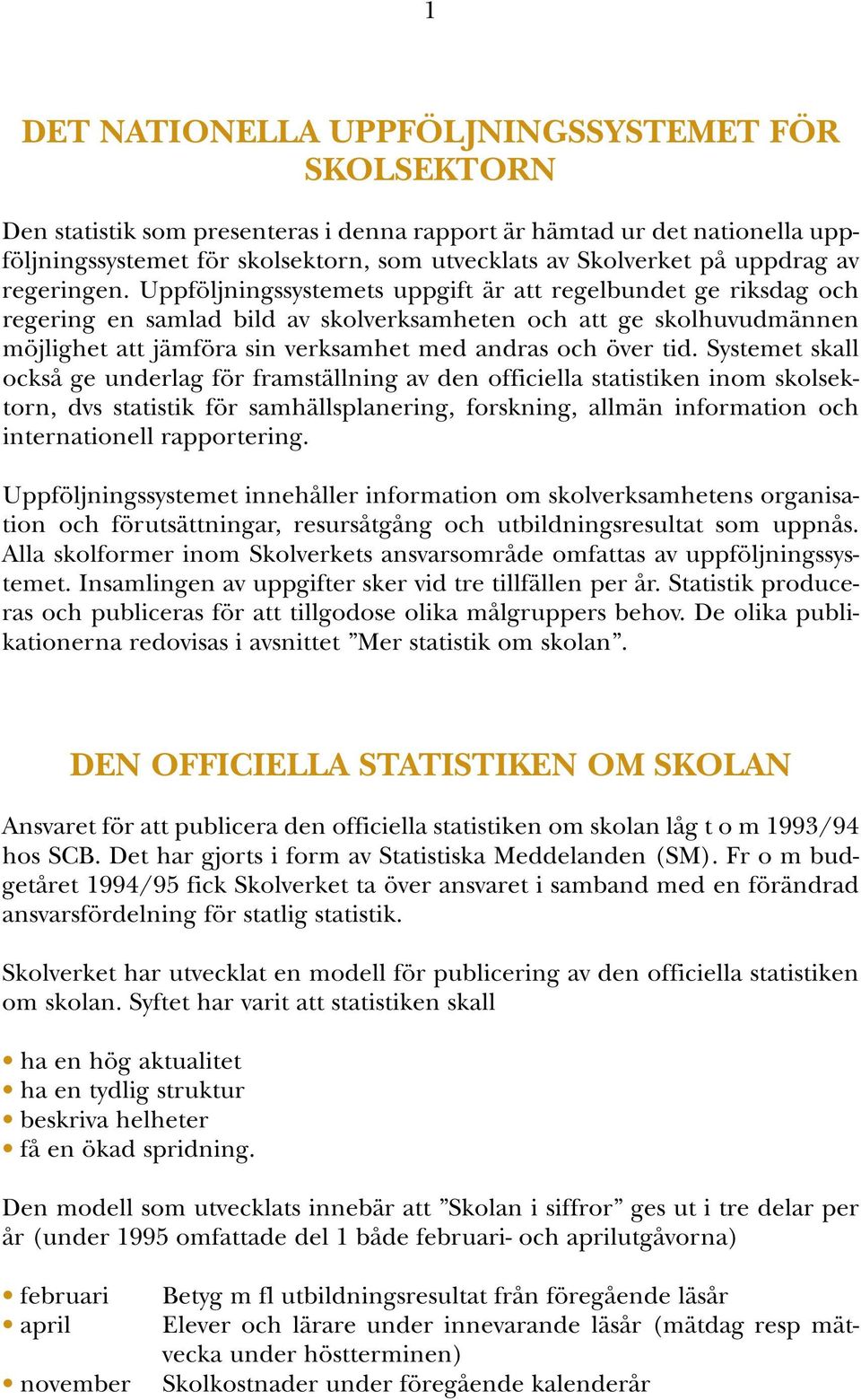 Uppföljningssystemets uppgift är att regelbundet ge riksdag och regering en samlad bild av skolverksamheten och att ge skolhuvudmännen möjlighet att jämföra sin verksamhet med andras och över tid.