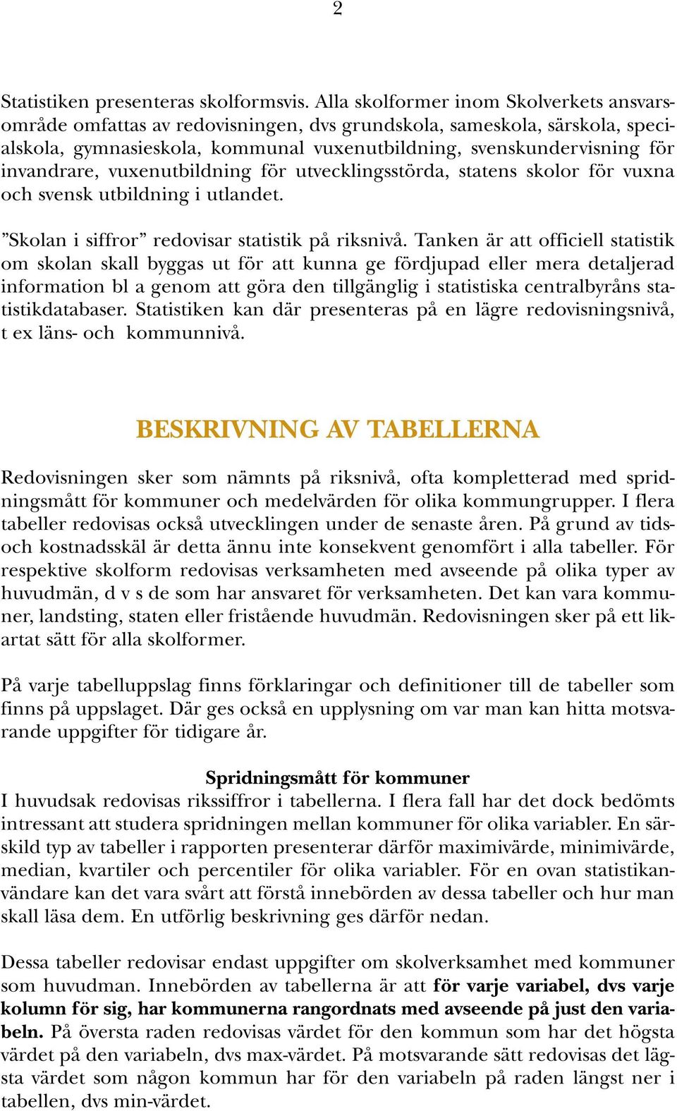 invandrare, vuxenutbildning för utvecklingsstörda, statens skolor för vuxna och svensk utbildning i utlandet. Skolan i siffror redovisar statistik på riksnivå.