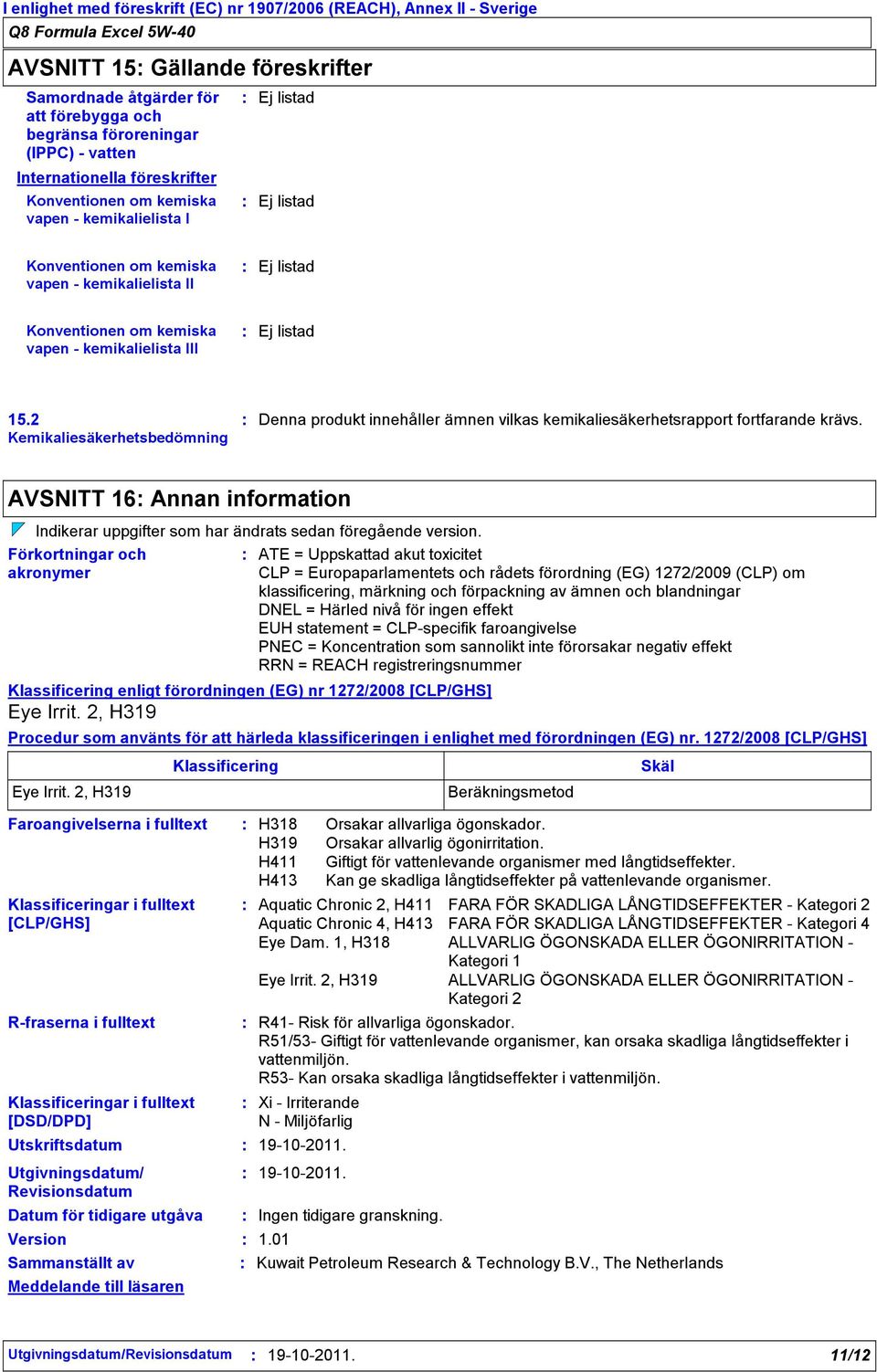 2 Kemikaliesäkerhetsbedömning Denna produkt innehåller ämnen vilkas kemikaliesäkerhetsrapport fortfarande krävs.