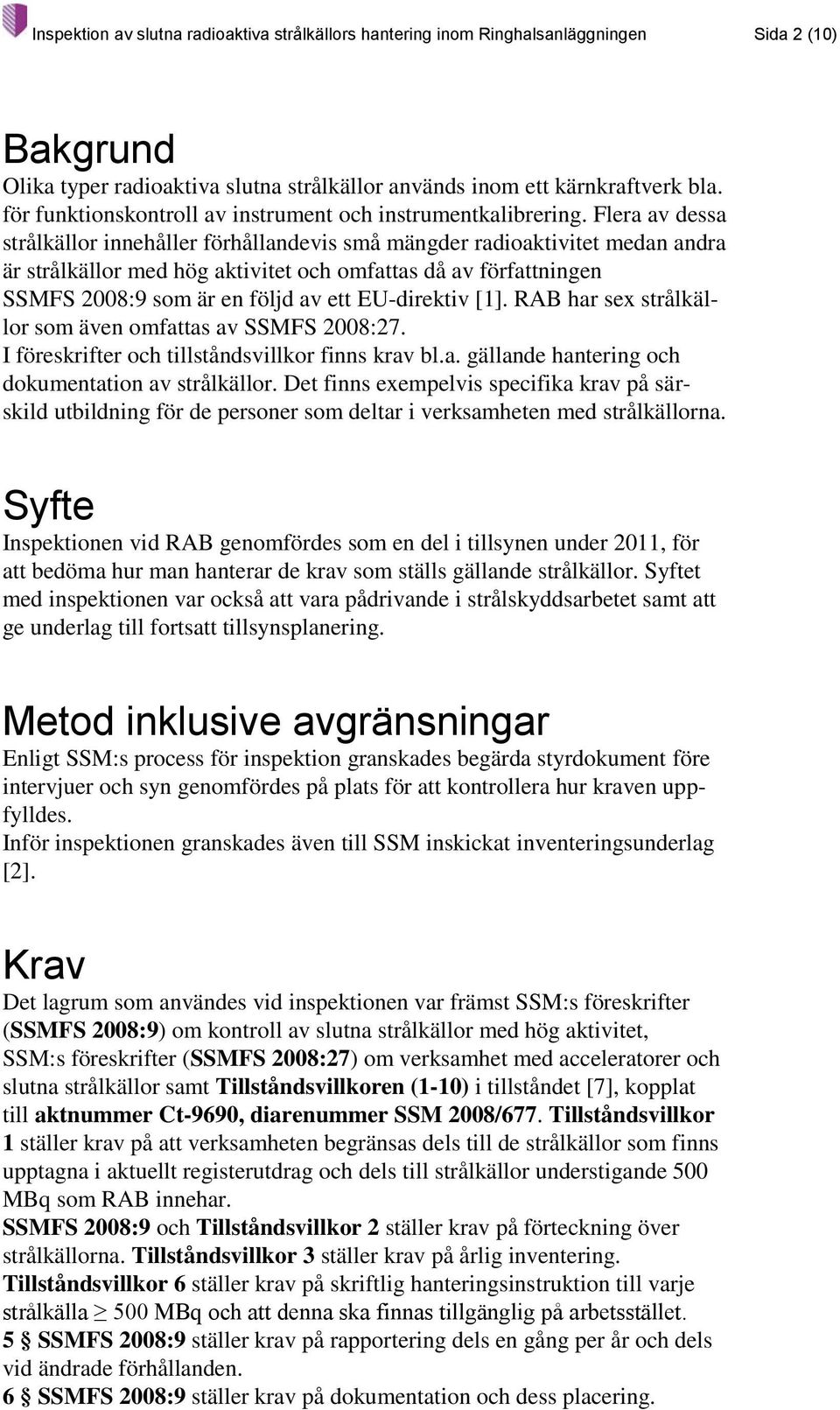 Flera av dessa strålkällor innehåller förhållandevis små mängder radioaktivitet medan andra är strålkällor med hög aktivitet och omfattas då av författningen SSMFS 2008:9 som är en följd av ett