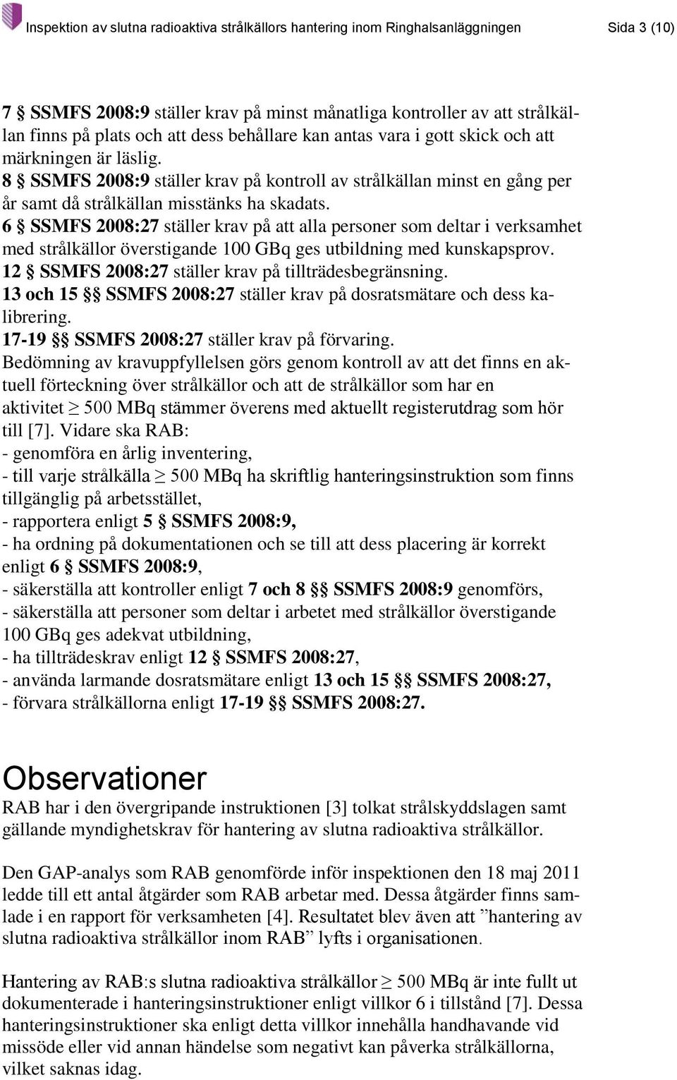 6 SSMFS 2008:27 ställer krav på att alla personer som deltar i verksamhet med strålkällor överstigande 100 GBq ges utbildning med kunskapsprov. 12 SSMFS 2008:27 ställer krav på tillträdesbegränsning.