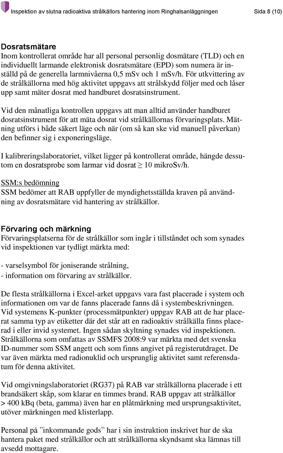 För utkvittering av de strålkällorna med hög aktivitet uppgavs att strålskydd följer med och låser upp samt mäter dosrat med handburet dosratsinstrument.