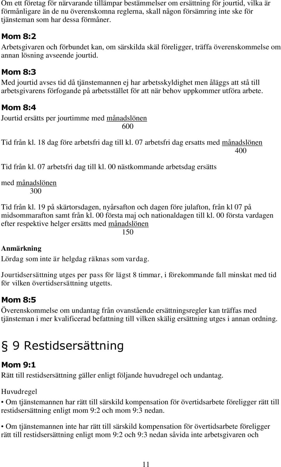 Mom 8:3 Med jourtid avses tid då tjänstemannen ej har arbetsskyldighet men åläggs att stå till arbetsgivarens förfogande på arbetsstället för att när behov uppkommer utföra arbete.