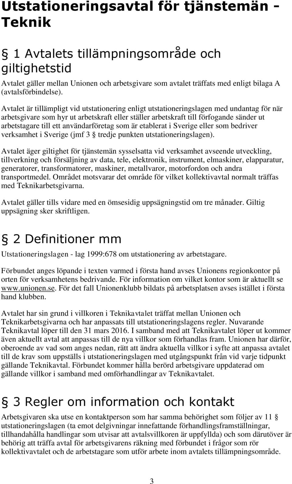 Avtalet är tillämpligt vid utstationering enligt utstationeringslagen med undantag för när arbetsgivare som hyr ut arbetskraft eller ställer arbetskraft till förfogande sänder ut arbetstagare till