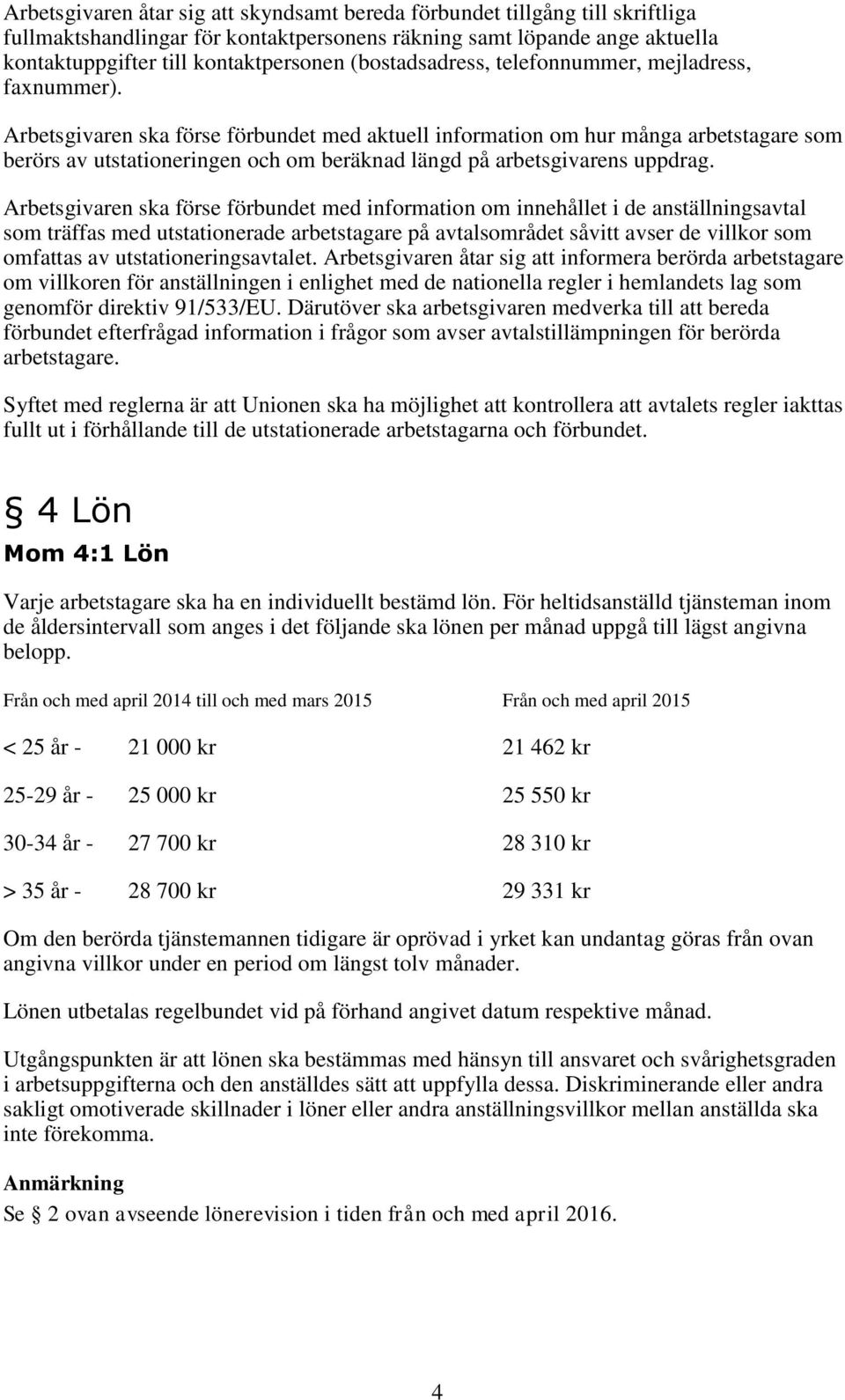 Arbetsgivaren ska förse förbundet med aktuell information om hur många arbetstagare som berörs av utstationeringen och om beräknad längd på arbetsgivarens uppdrag.