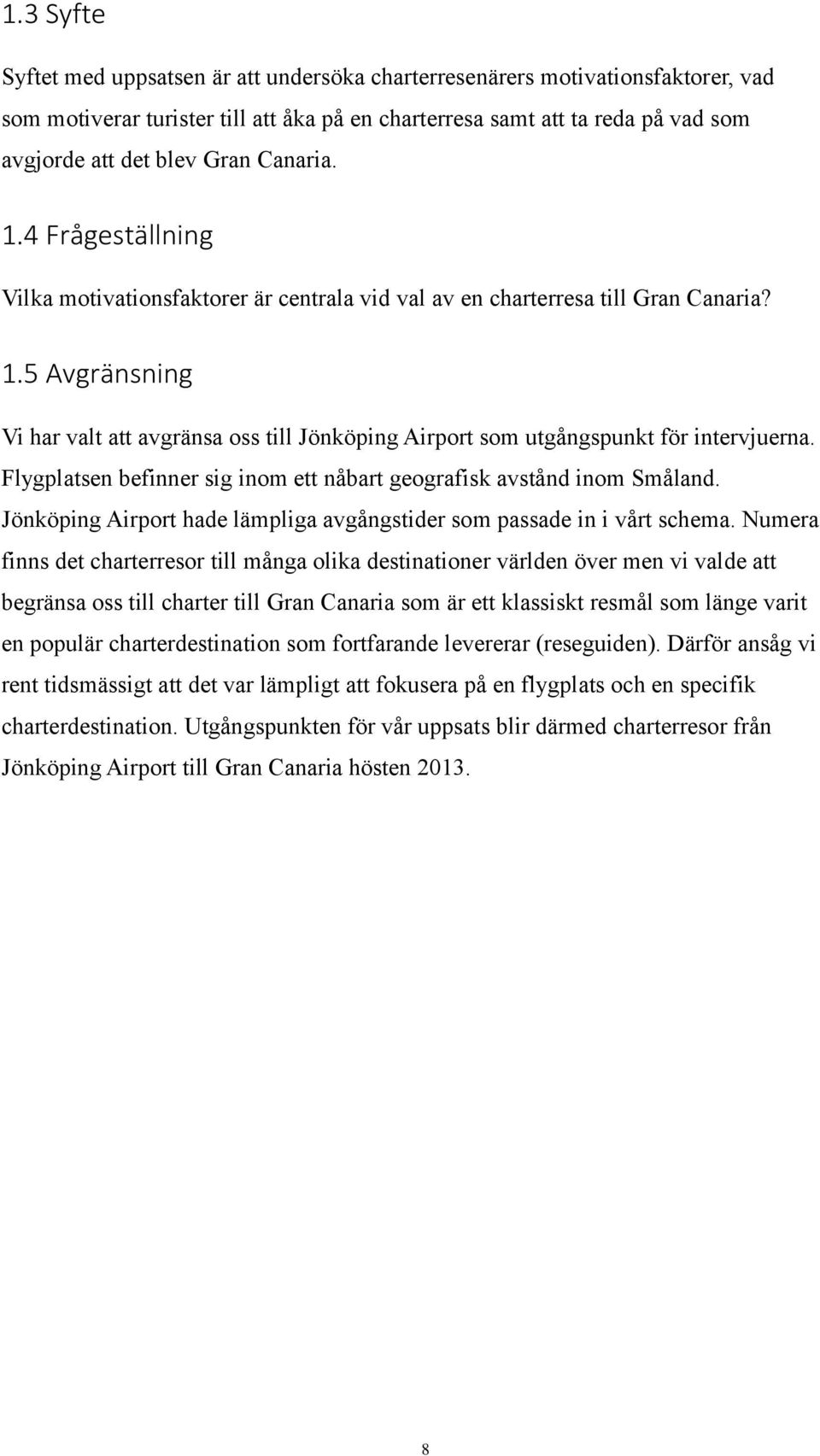 Flygplatsen befinner sig inom ett nåbart geografisk avstånd inom Småland. Jönköping Airport hade lämpliga avgångstider som passade in i vårt schema.