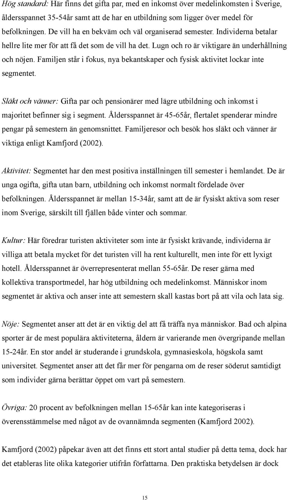 Familjen står i fokus, nya bekantskaper och fysisk aktivitet lockar inte segmentet. Släkt och vänner: Gifta par och pensionärer med lägre utbildning och inkomst i majoritet befinner sig i segment.