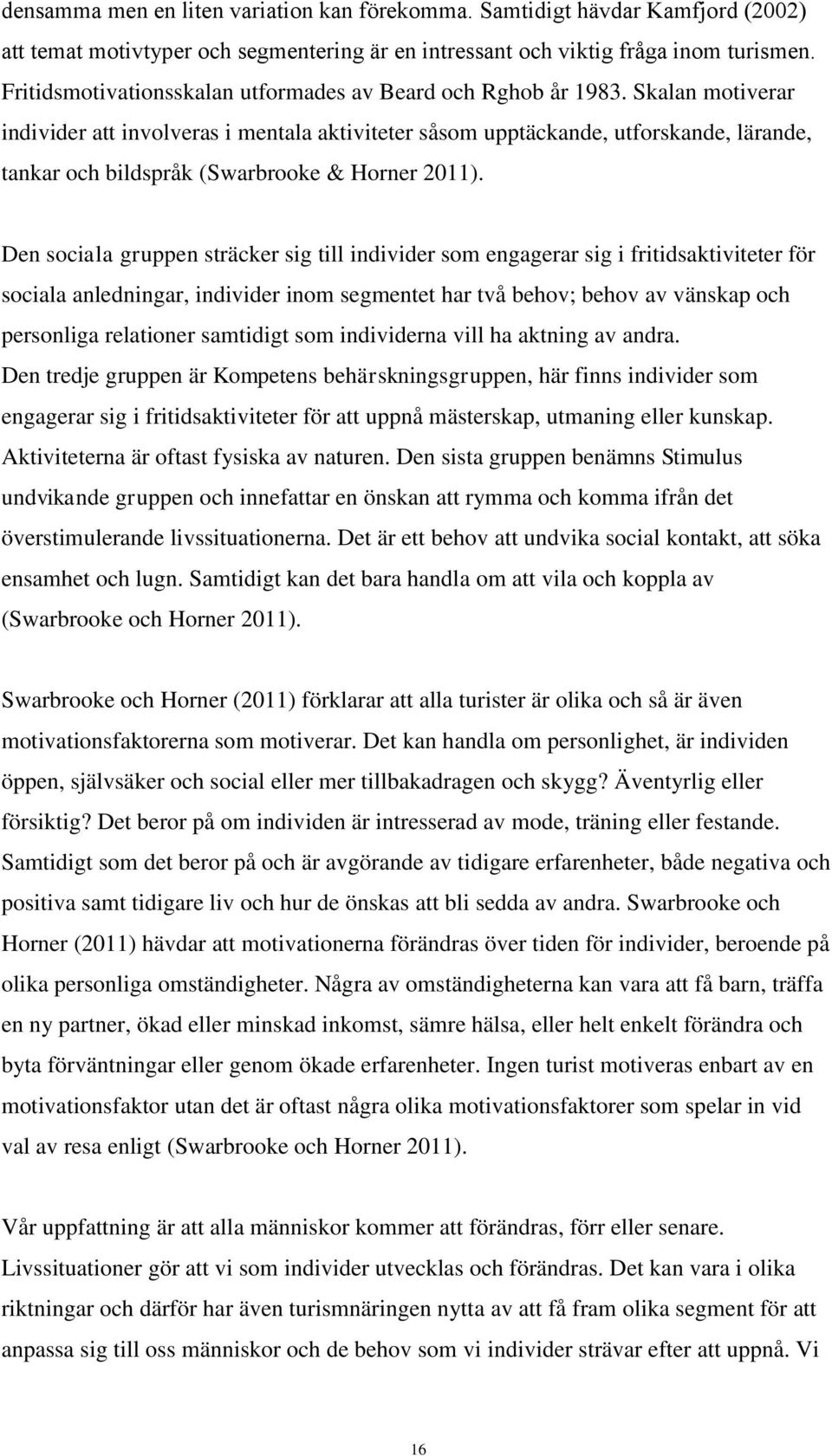 Skalan motiverar individer att involveras i mentala aktiviteter såsom upptäckande, utforskande, lärande, tankar och bildspråk (Swarbrooke & Horner 2011).