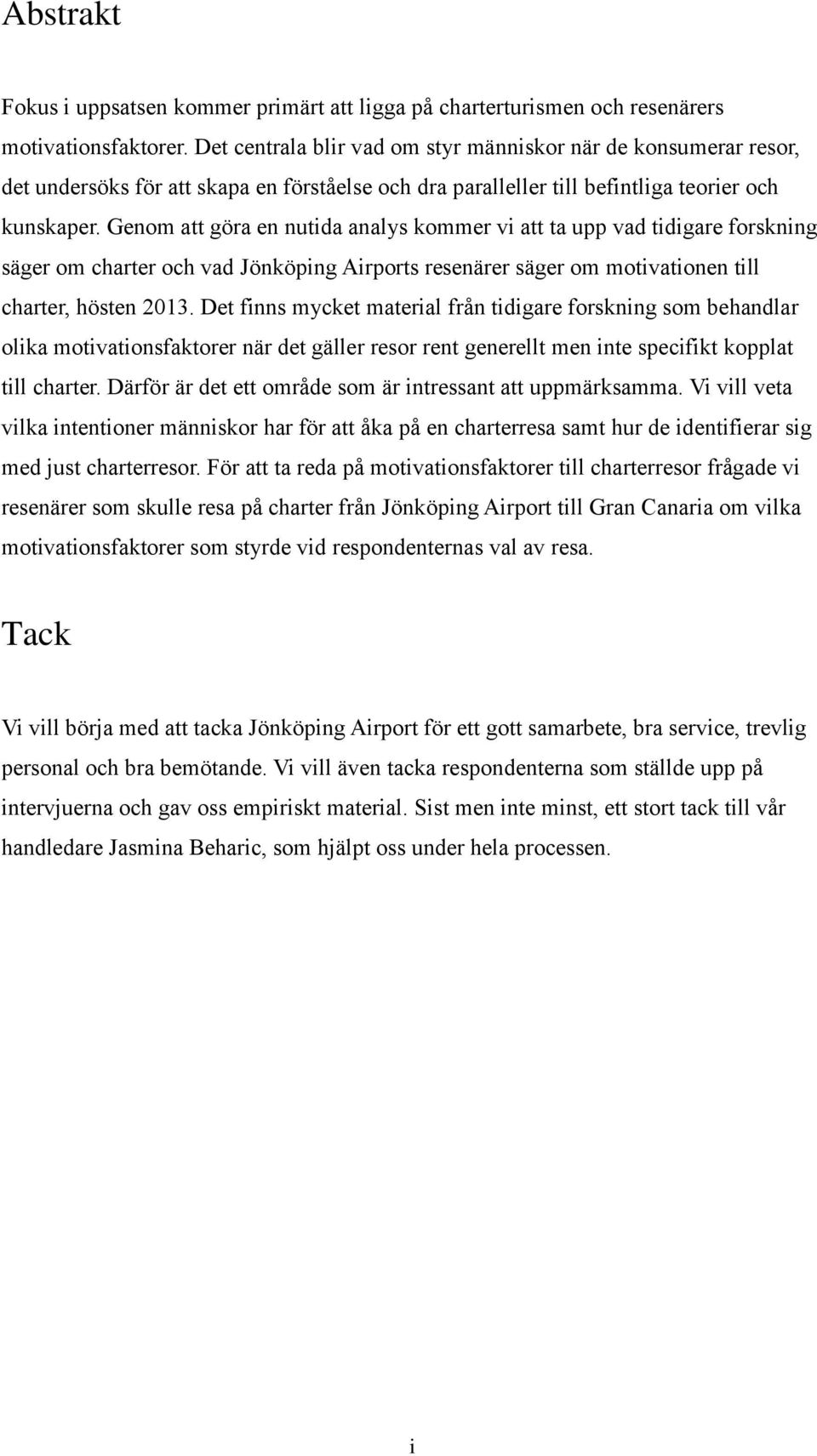 Genom att göra en nutida analys kommer vi att ta upp vad tidigare forskning säger om charter och vad Jönköping Airports resenärer säger om motivationen till charter, hösten 2013.