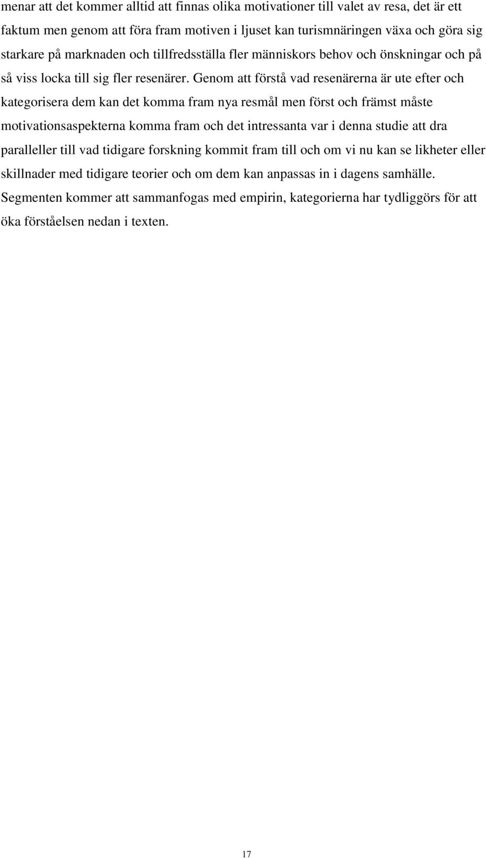 Genom att förstå vad resenärerna är ute efter och kategorisera dem kan det komma fram nya resmål men först och främst måste motivationsaspekterna komma fram och det intressanta var i denna studie