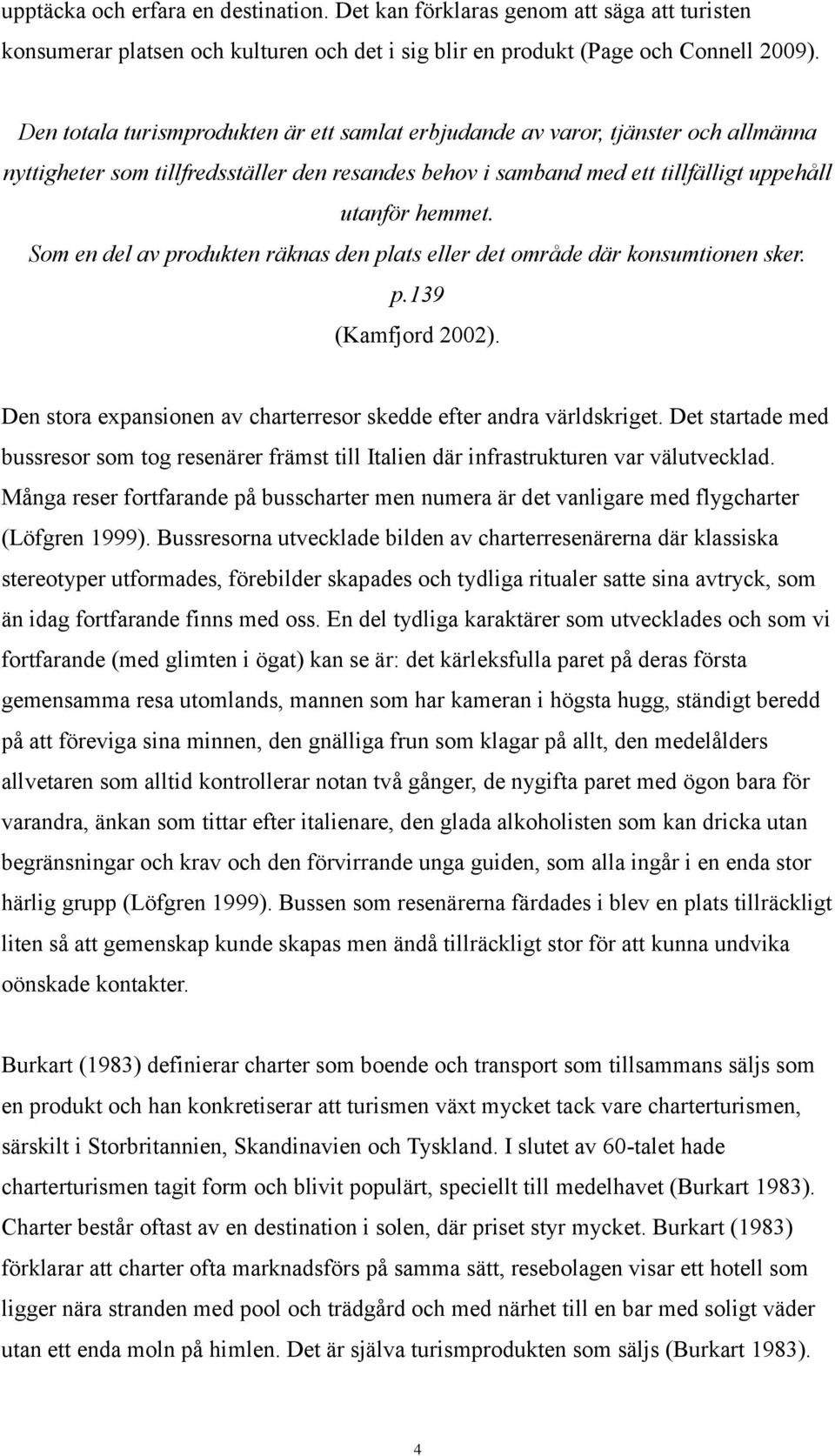 Som en del av produkten räknas den plats eller det område där konsumtionen sker. p.139 (Kamfjord 2002). Den stora expansionen av charterresor skedde efter andra världskriget.