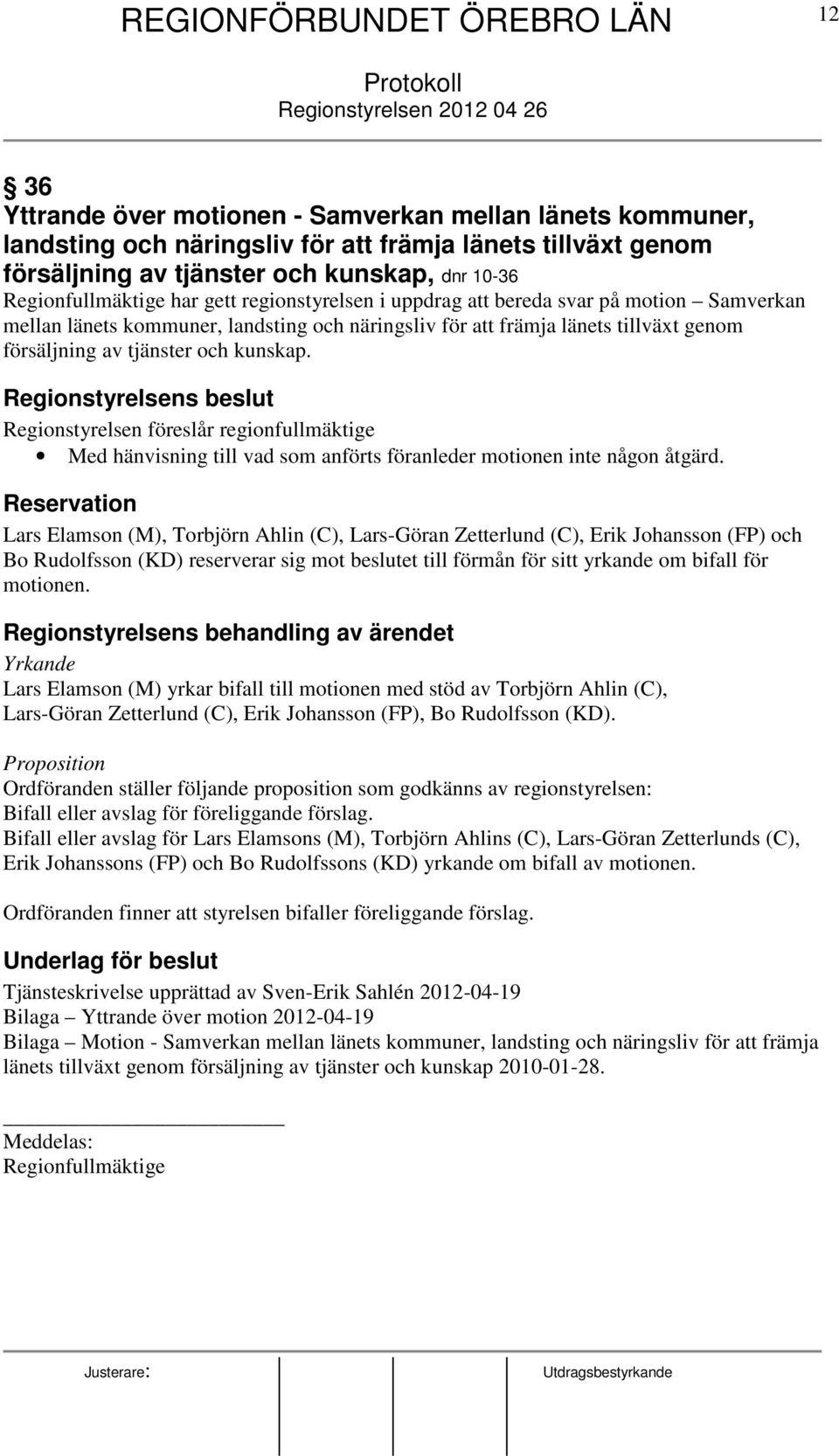 länets tillväxt genom försäljning av tjänster och kunskap. Regionstyrelsens beslut Regionstyrelsen föreslår regionfullmäktige Med hänvisning till vad som anförts föranleder motionen inte någon åtgärd.