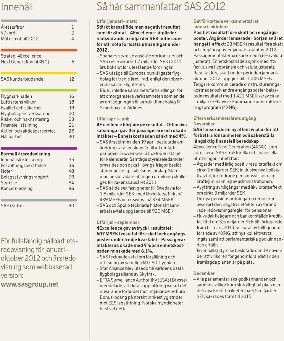 Förvaltningsberättelse 36 Noter 48 Bolagsstyrningsrapport 79 Styrelse 84 Koncernledning 86 SAS i siffror 90 För fullständig hållbarhetsredovisning för januari oktober och årsredovisning som