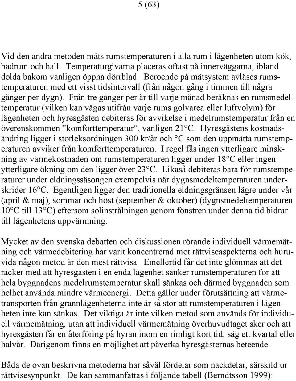 Från tre gånger per år till varje månad beräknas en rumsmedeltemperatur (vilken kan vägas utifrån varje rums golvarea eller luftvolym) för lägenheten och hyresgästen debiteras för avvikelse i