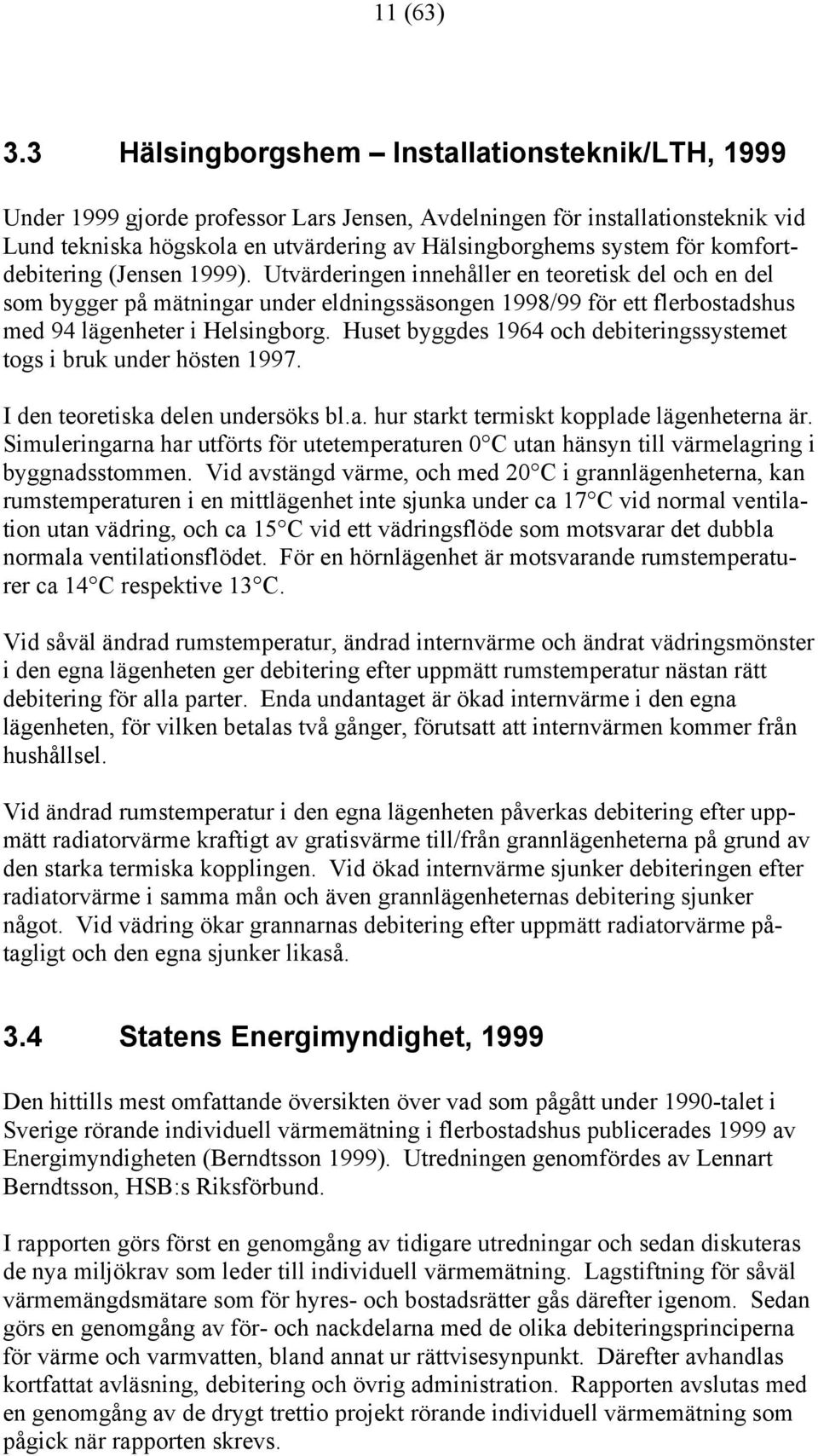 komfortdebitering (Jensen 1999). Utvärderingen innehåller en teoretisk del och en del som bygger på mätningar under eldningssäsongen 1998/99 för ett flerbostadshus med 94 lägenheter i Helsingborg.