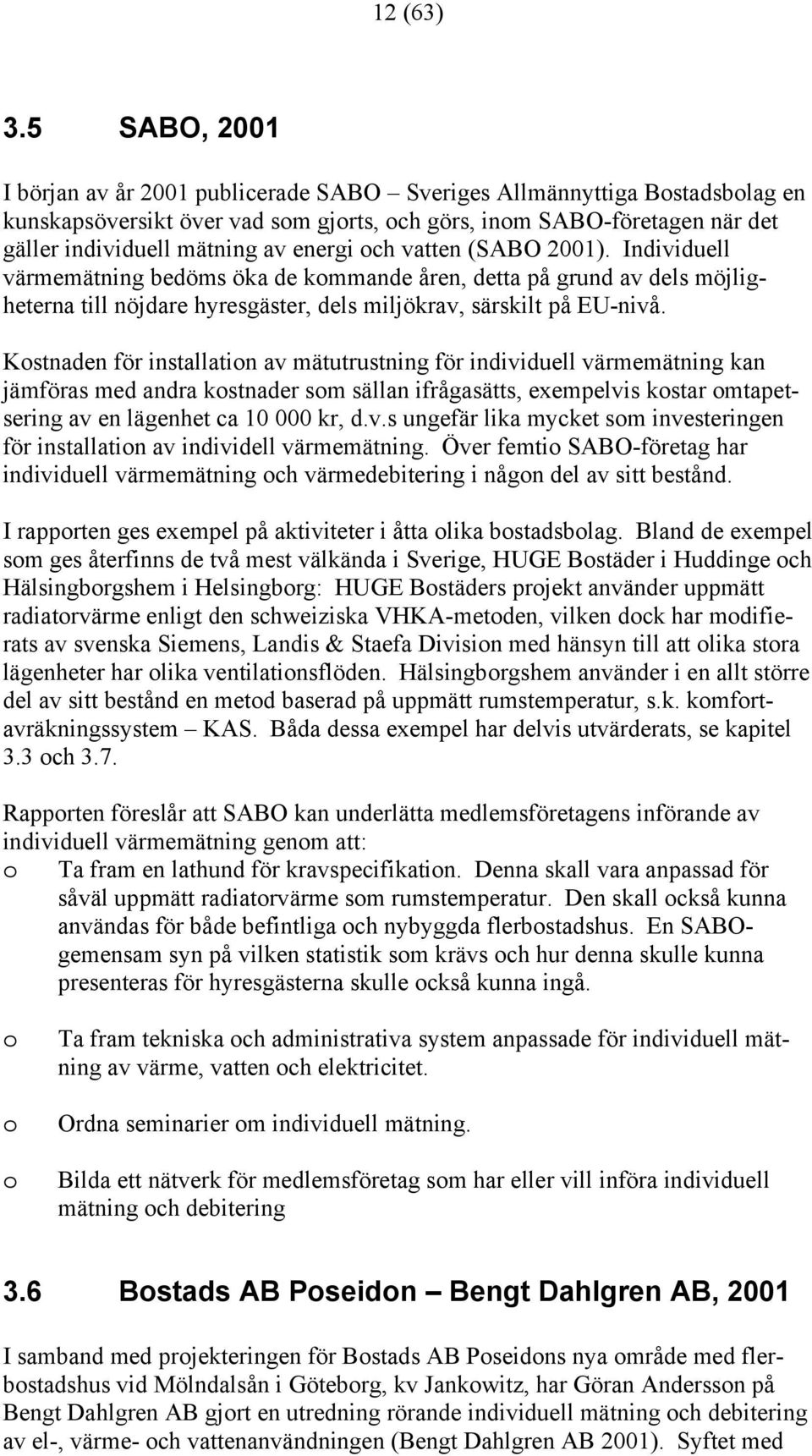 energi och vatten (SABO 2001). Individuell värmemätning bedöms öka de kommande åren, detta på grund av dels möjligheterna till nöjdare hyresgäster, dels miljökrav, särskilt på EU-nivå.