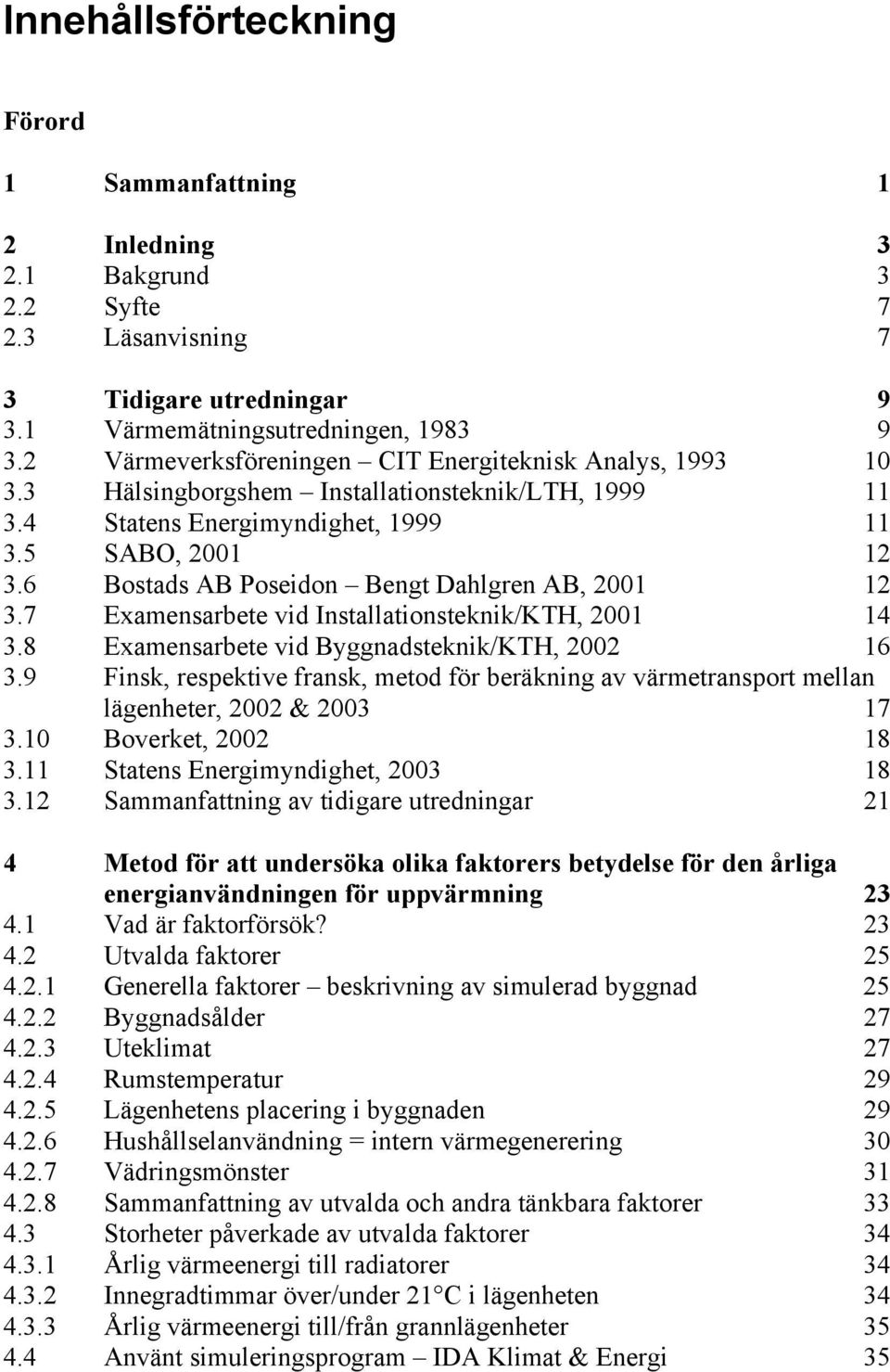 6 Bostads AB Poseidon Bengt Dahlgren AB, 2001 12 3.7 Examensarbete vid Installationsteknik/KTH, 2001 14 3.8 Examensarbete vid Byggnadsteknik/KTH, 2002 16 3.