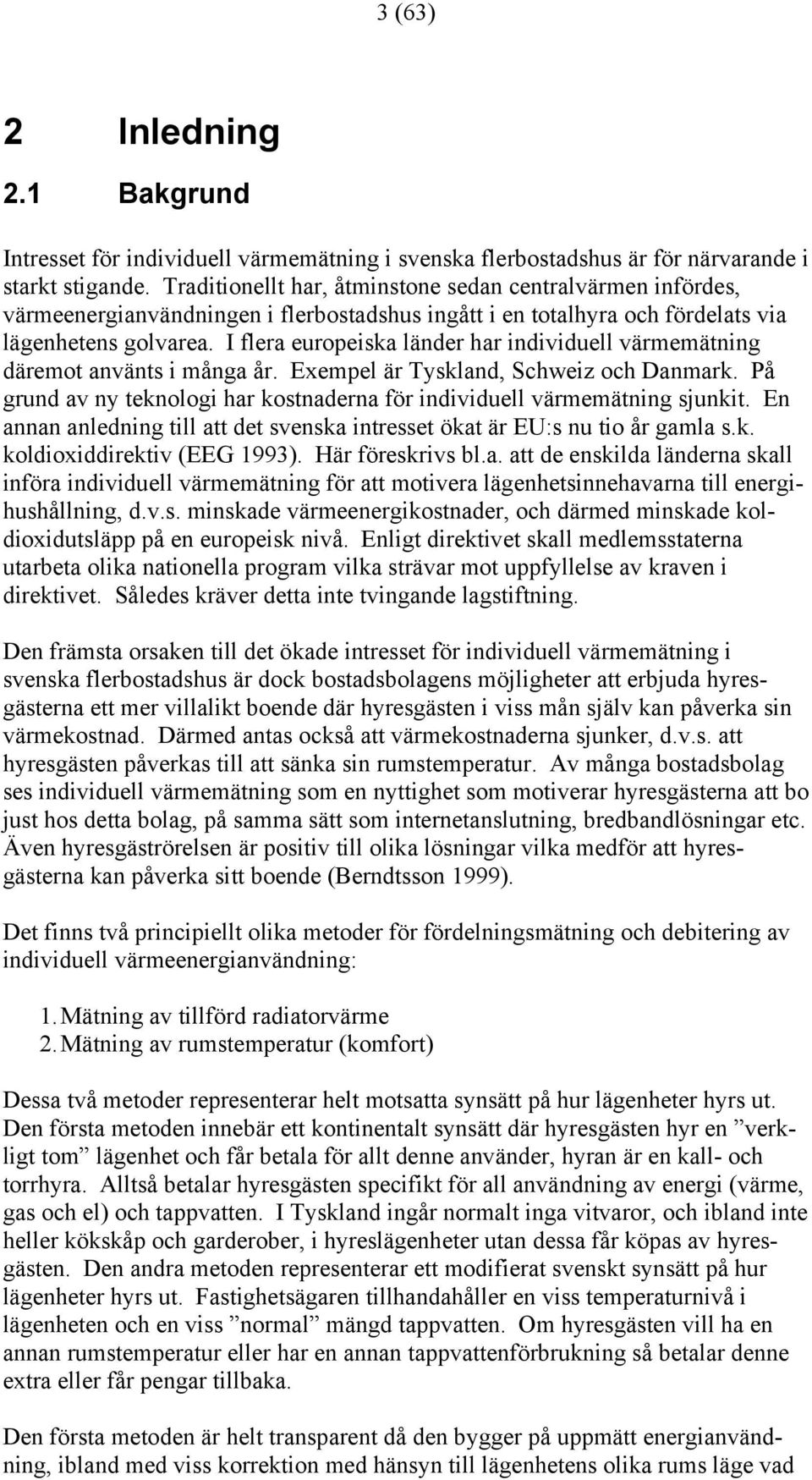 I flera europeiska länder har individuell värmemätning däremot använts i många år. Exempel är Tyskland, Schweiz och Danmark.