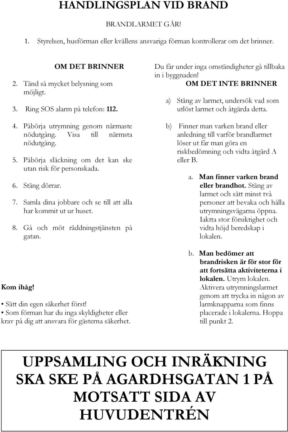 Samla dina jobbare och se till att alla har kommit ut ur huset. 8. Gå och möt räddningstjänsten på gatan. Kom ihåg! Sätt din egen säkerhet först!