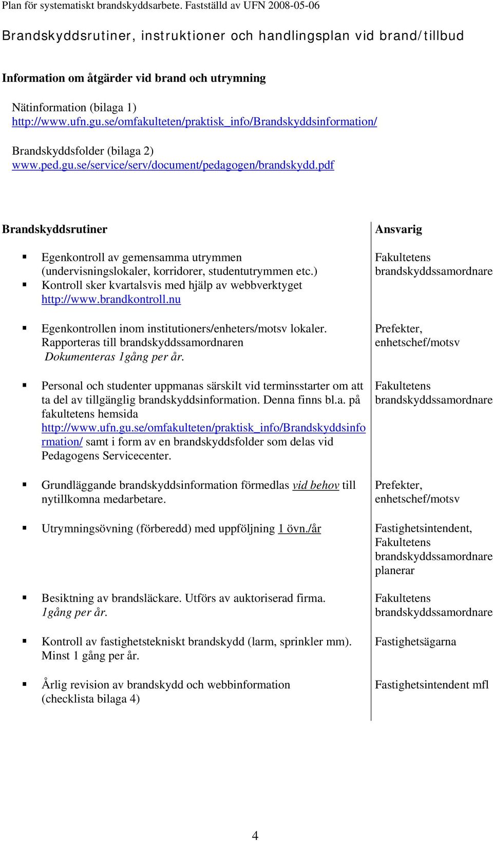 pdf Brandskyddsrutiner Egenkontroll av gemensamma utrymmen (undervisningslokaler, korridorer, studentutrymmen etc.) Kontroll sker kvartalsvis med hjälp av webbverktyget http://www.brandkontroll.