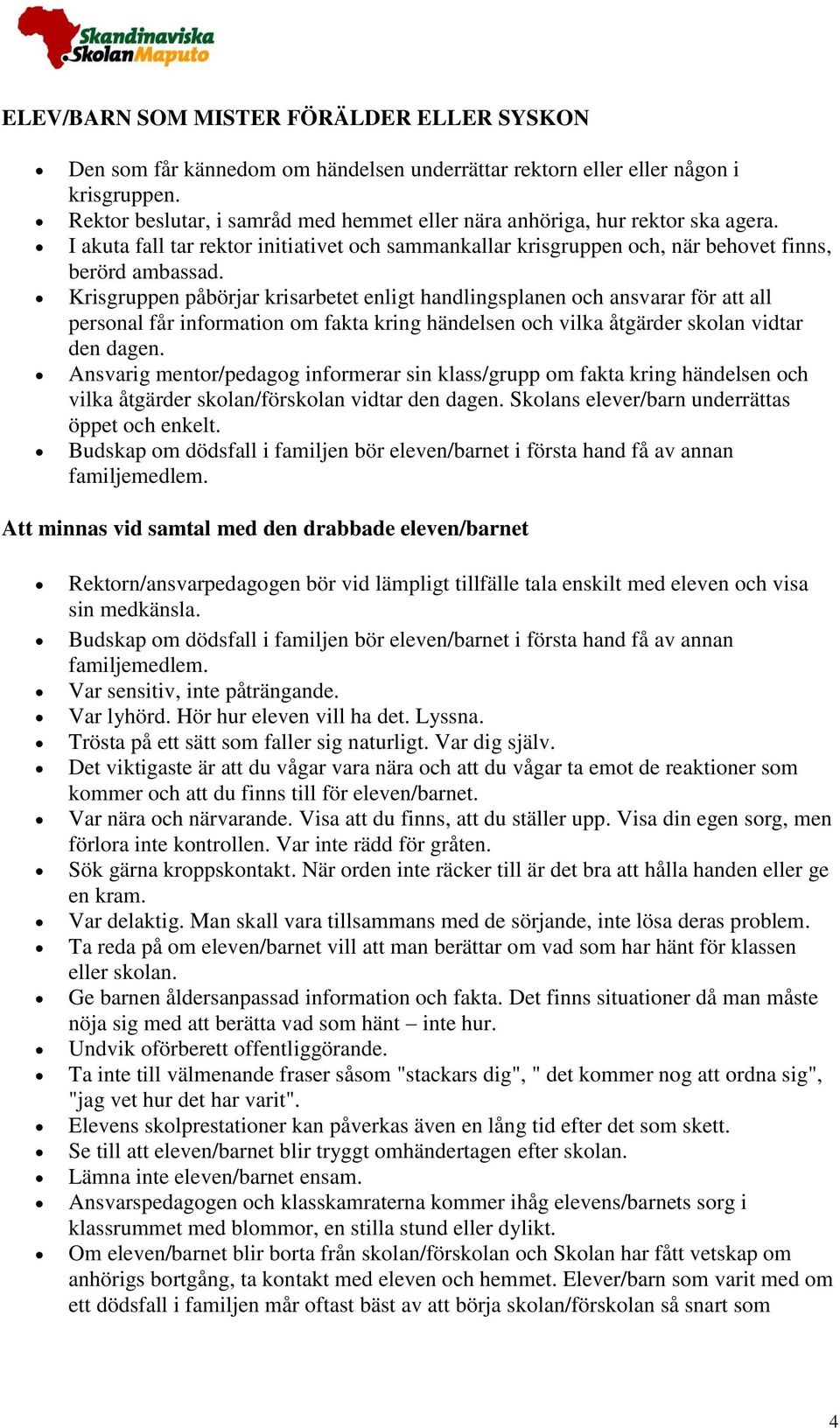 Krisgruppen påbörjar krisarbetet enligt handlingsplanen och ansvarar för att all personal får information om fakta kring händelsen och vilka åtgärder skolan vidtar den dagen.