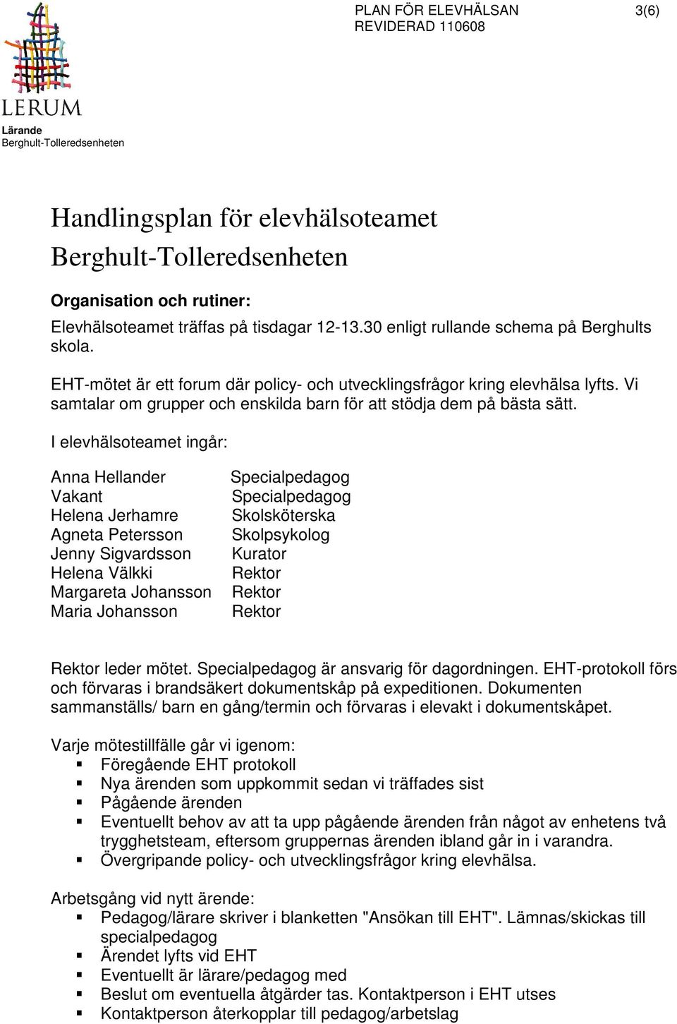 I elevhälsoteamet ingår: Anna Hellander Vakant Helena Jerhamre Agneta Petersson Jenny Sigvardsson Helena Välkki Margareta Johansson Maria Johansson Specialpedagog Specialpedagog Skolsköterska