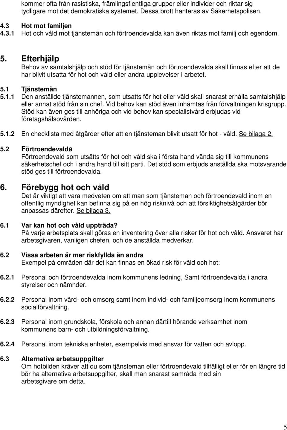 Efterhjälp Behov av samtalshjälp och stöd för tjänstemän och förtroendevalda skall finnas efter att de har blivit utsatta för hot och våld eller andra upplevelser i arbetet. 5.1 