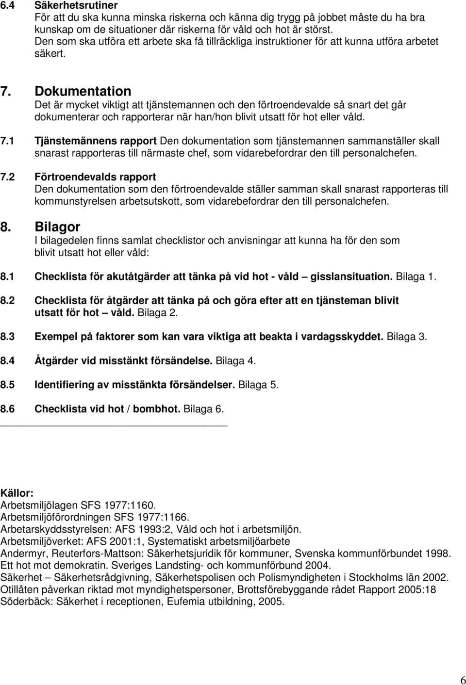 Dokumentation Det är mycket viktigt att tjänstemannen och den förtroendevalde så snart det går dokumenterar och rapporterar när han/hon blivit utsatt för hot eller våld. 7.