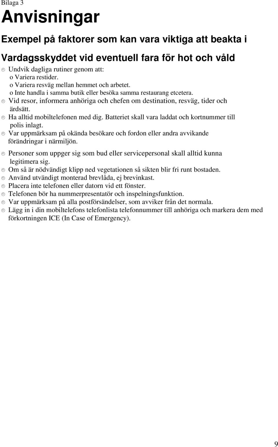 Ha alltid mobiltelefonen med dig. Batteriet skall vara laddat och kortnummer till polis inlagt. Var uppmärksam på okända besökare och fordon eller andra avvikande förändringar i närmiljön.