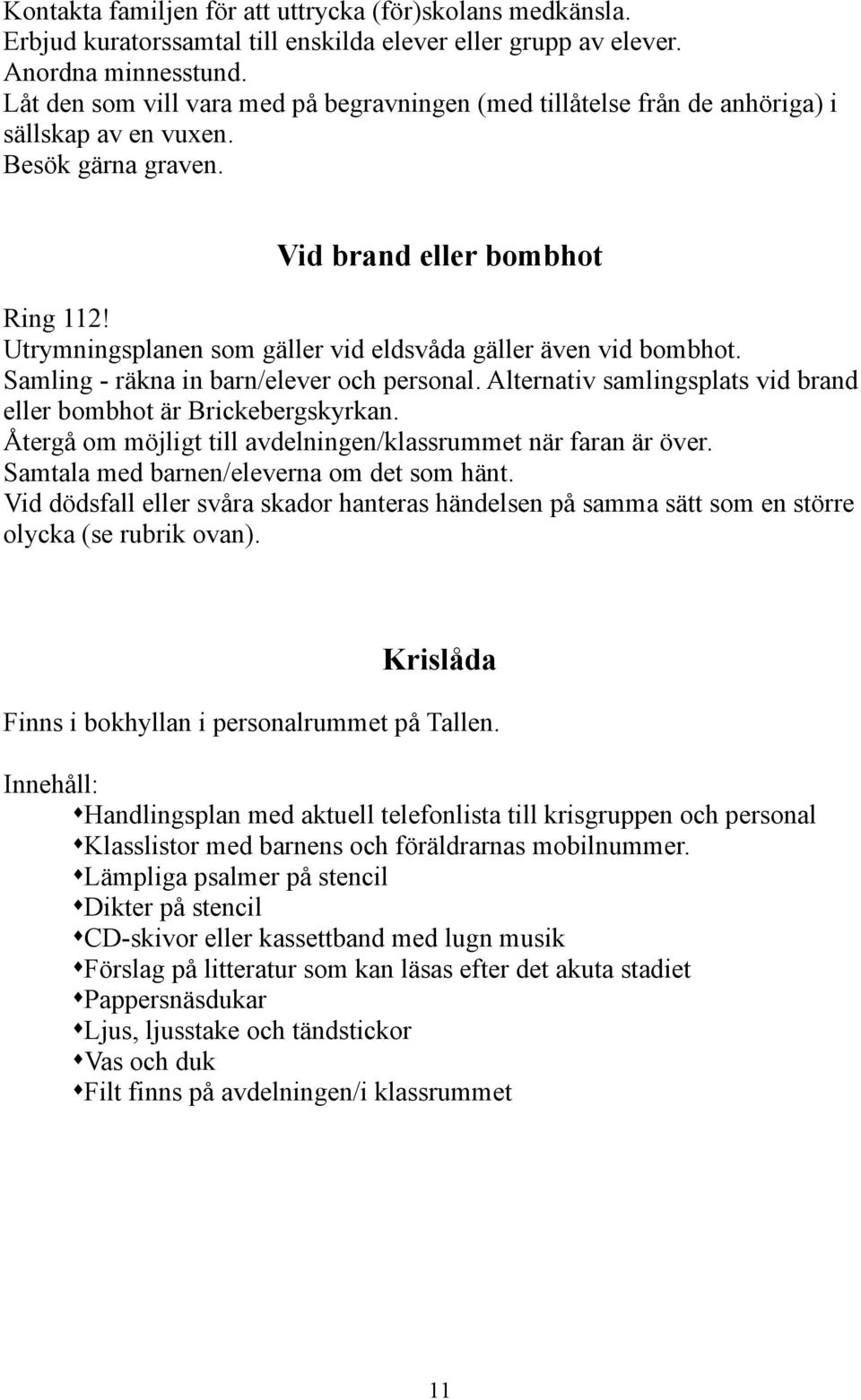 Utrymningsplanen som gäller vid eldsvåda gäller även vid bombhot. Samling - räkna in barn/elever och personal. Alternativ samlingsplats vid brand eller bombhot är Brickebergskyrkan.