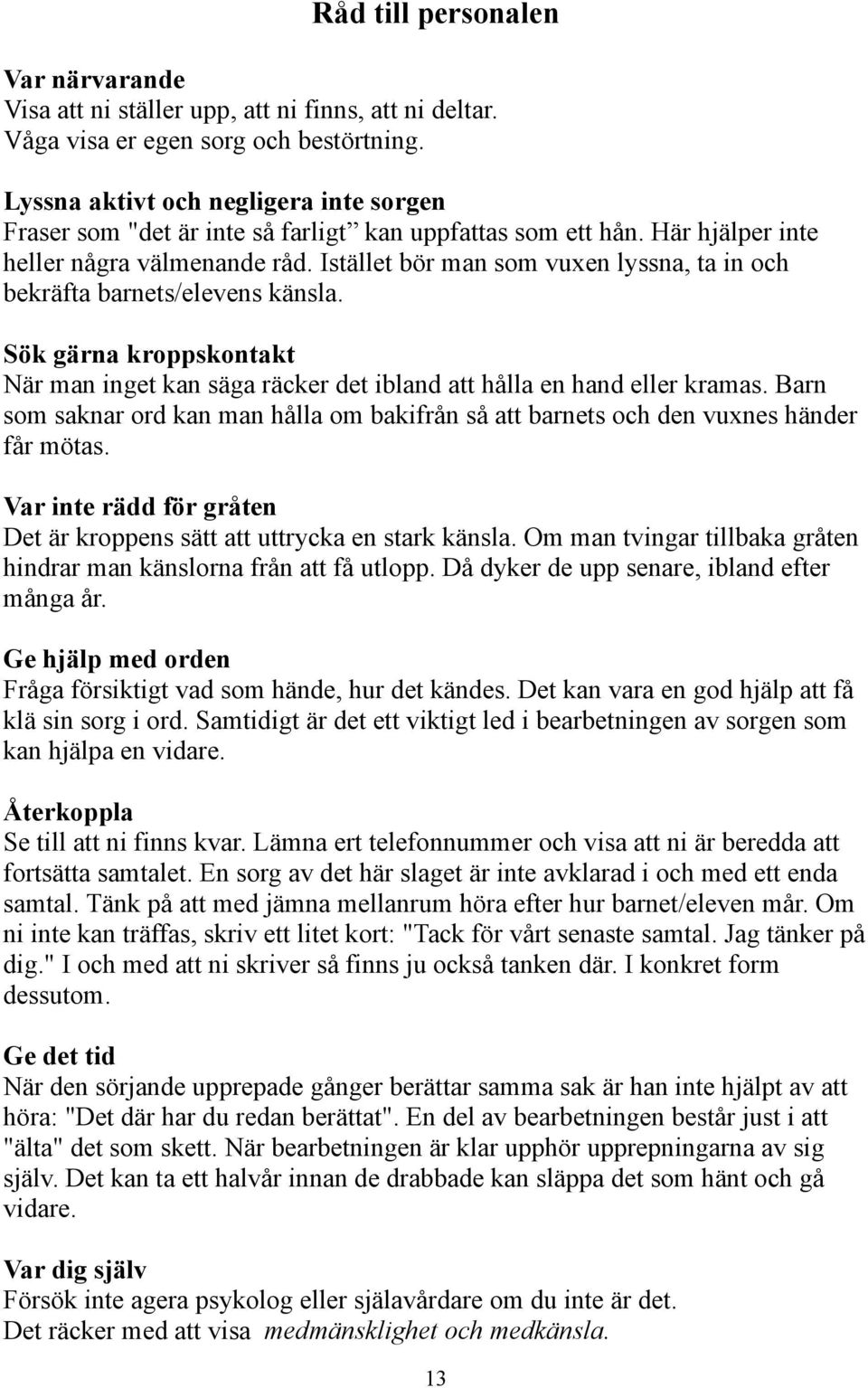 Istället bör man som vuxen lyssna, ta in och bekräfta barnets/elevens känsla. Sök gärna kroppskontakt När man inget kan säga räcker det ibland att hålla en hand eller kramas.