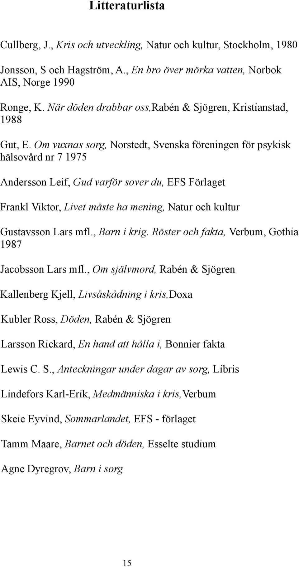 Om vuxnas sorg, Norstedt, Svenska föreningen för psykisk hälsovård nr 7 1975 Andersson Leif, Gud varför sover du, EFS Förlaget Frankl Viktor, Livet måste ha mening, Natur och kultur Gustavsson Lars