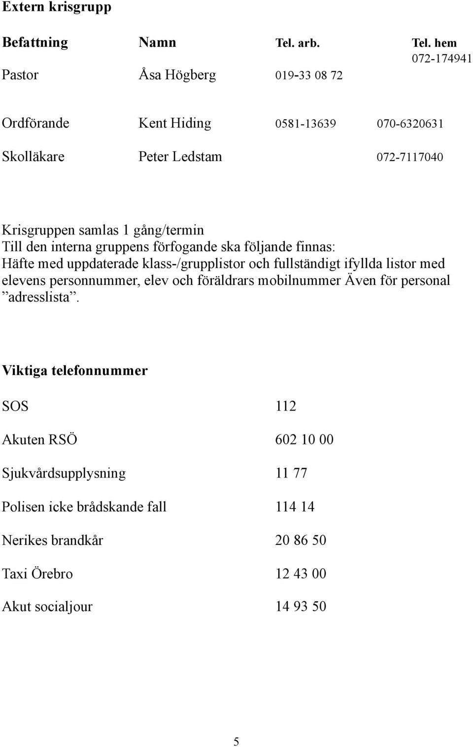 hem 072-174941 Pastor Åsa Högberg 019-33 08 72 Ordförande Kent Hiding 0581-13639 070-6320631 Skolläkare Peter Ledstam 072-7117040 Krisgruppen samlas 1