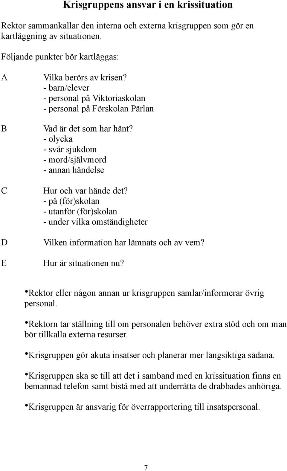 - olycka - svår sjukdom - mord/självmord - annan händelse Hur och var hände det? - på (för)skolan - utanför (för)skolan - under vilka omständigheter Vilken information har lämnats och av vem?