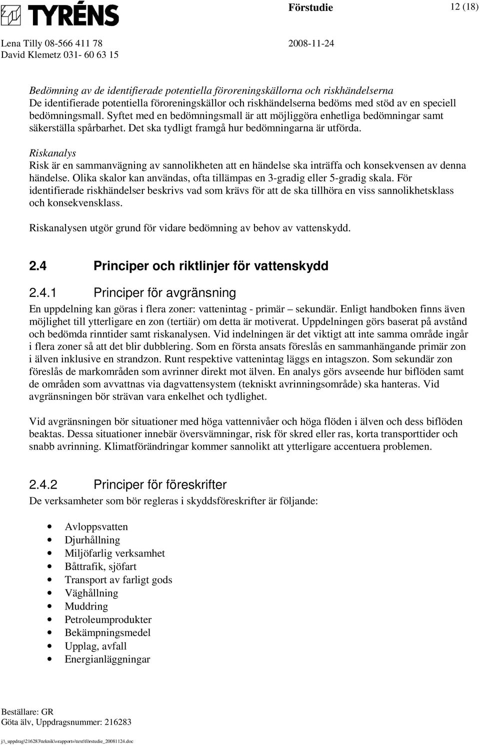 Riskanalys Risk är en sammanvägning av sannolikheten att en händelse ska inträffa och konsekvensen av denna händelse. Olika skalor kan användas, ofta tillämpas en 3-gradig eller 5-gradig skala.