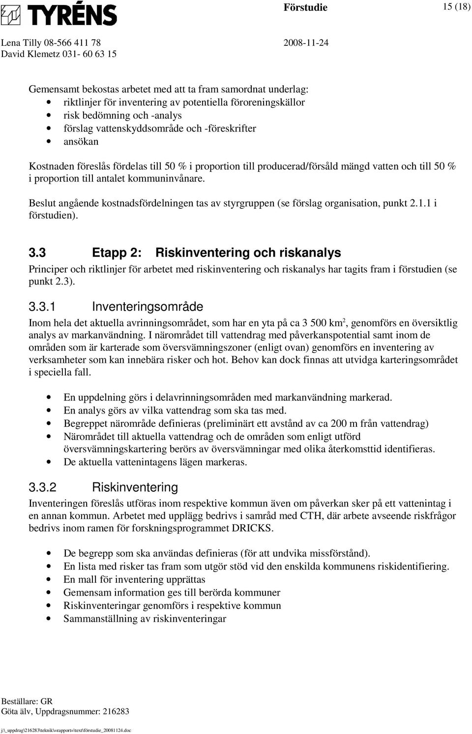 Beslut angående kostnadsfördelningen tas av styrgruppen (se förslag organisation, punkt 2.1.1 i förstudien). 3.