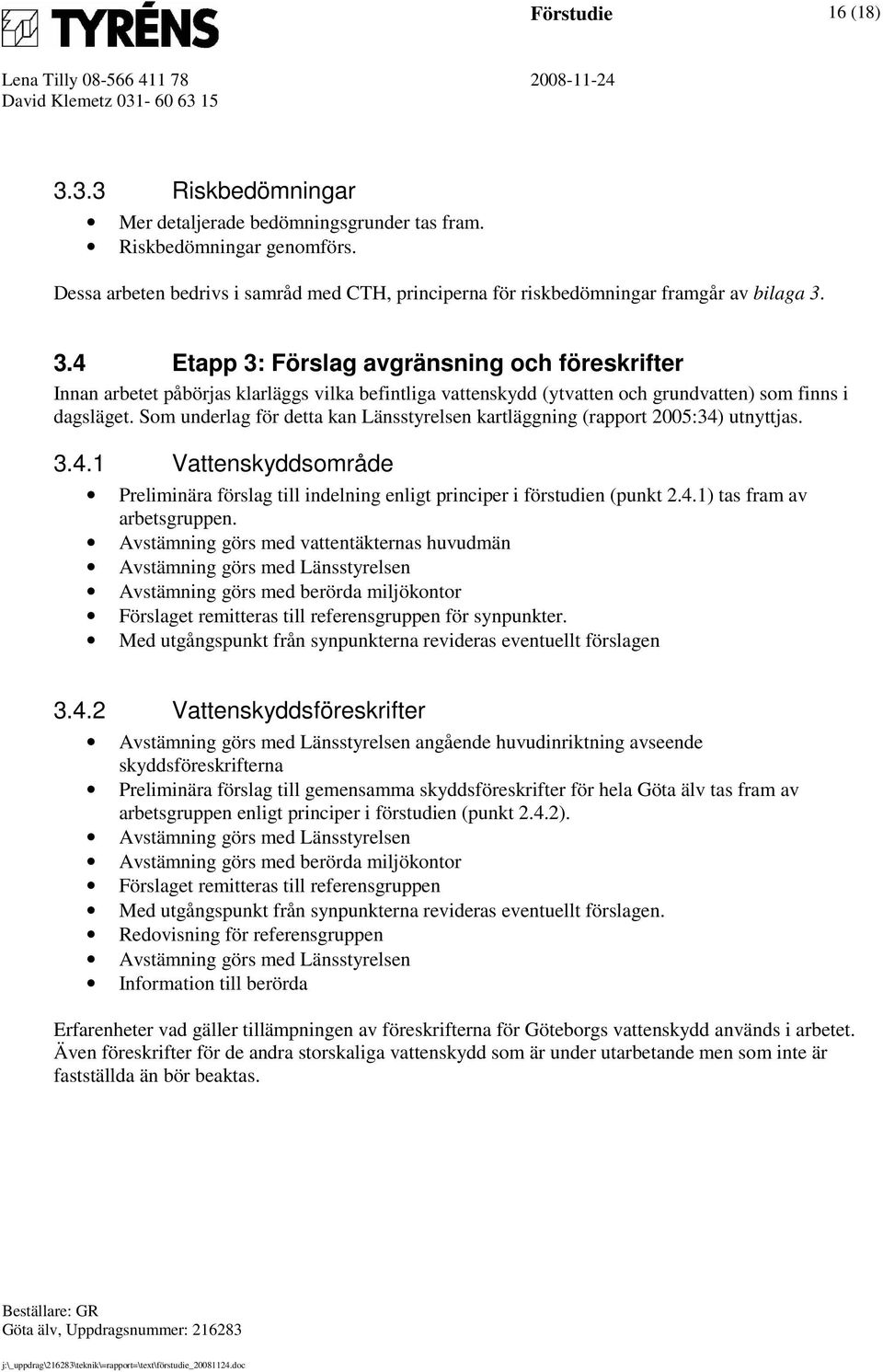 3.4 Etapp 3: Förslag avgränsning och föreskrifter Innan arbetet påbörjas klarläggs vilka befintliga vattenskydd (ytvatten och grundvatten) som finns i dagsläget.