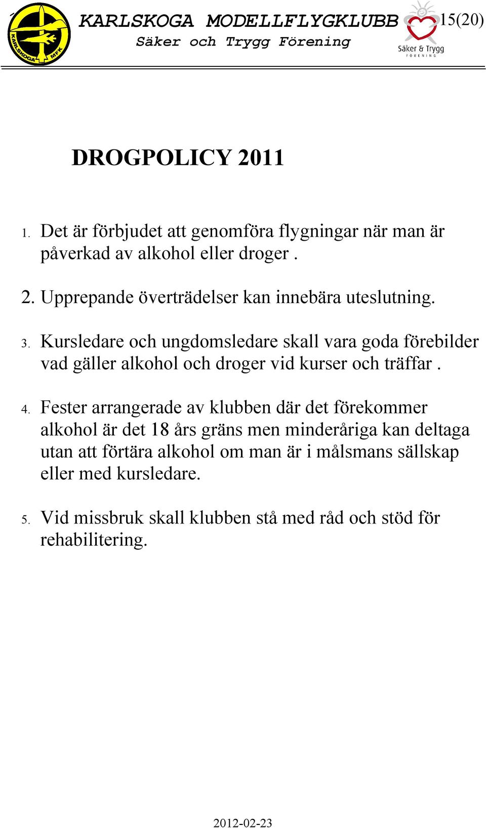 Fester arrangerade av klubben där det förekommer alkohol är det 18 års gräns men minderåriga kan deltaga utan att förtära alkohol om