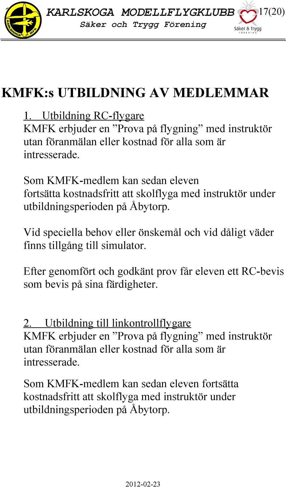 Vid speciella behov eller önskemål och vid dåligt väder finns tillgång till simulator. Efter genomfört och godkänt prov får eleven ett RC-bevis som bevis på sina färdigheter. 2.