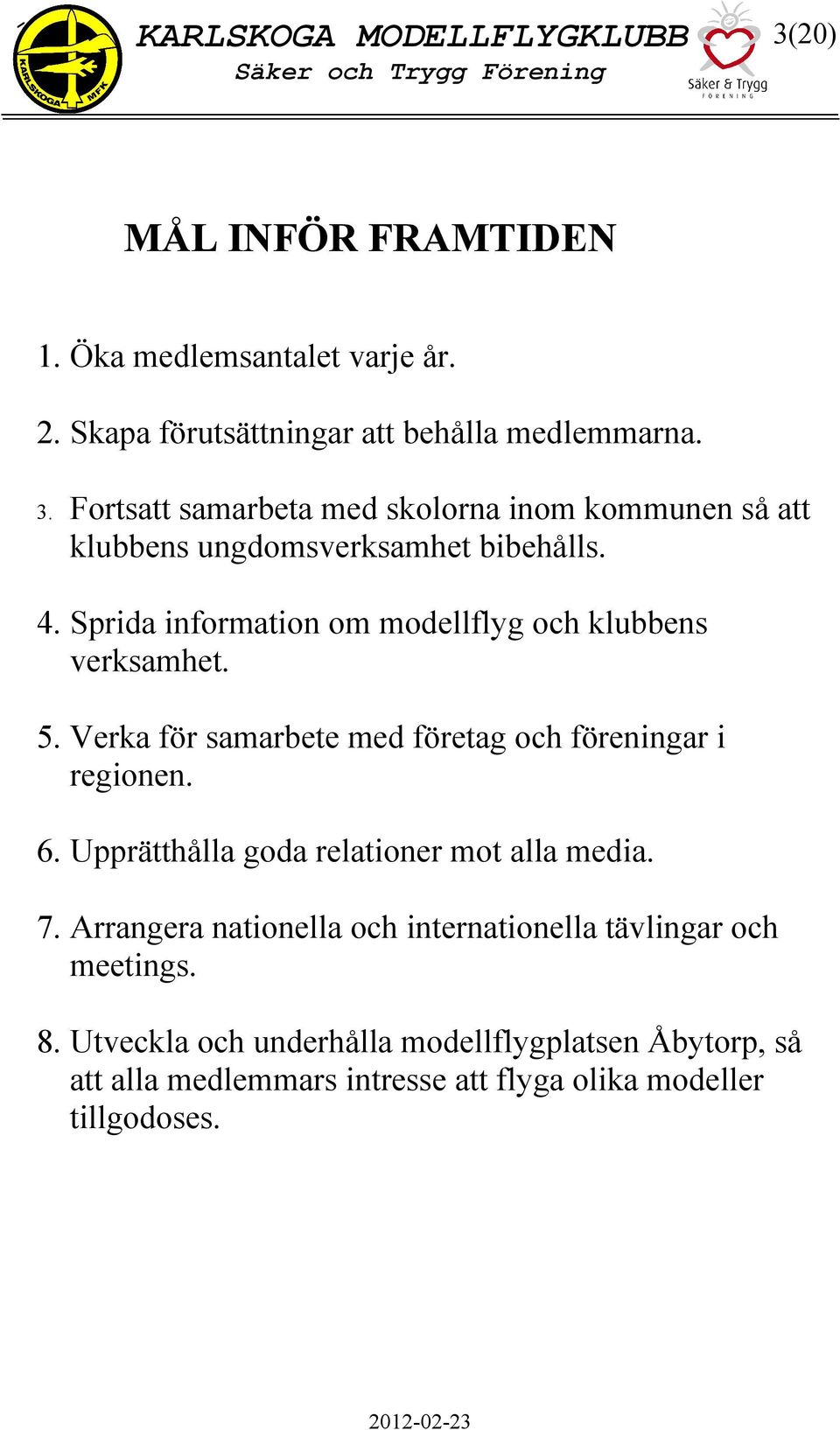 Sprida information om modellflyg och klubbens verksamhet. 5. Verka för samarbete med företag och föreningar i regionen. 6.