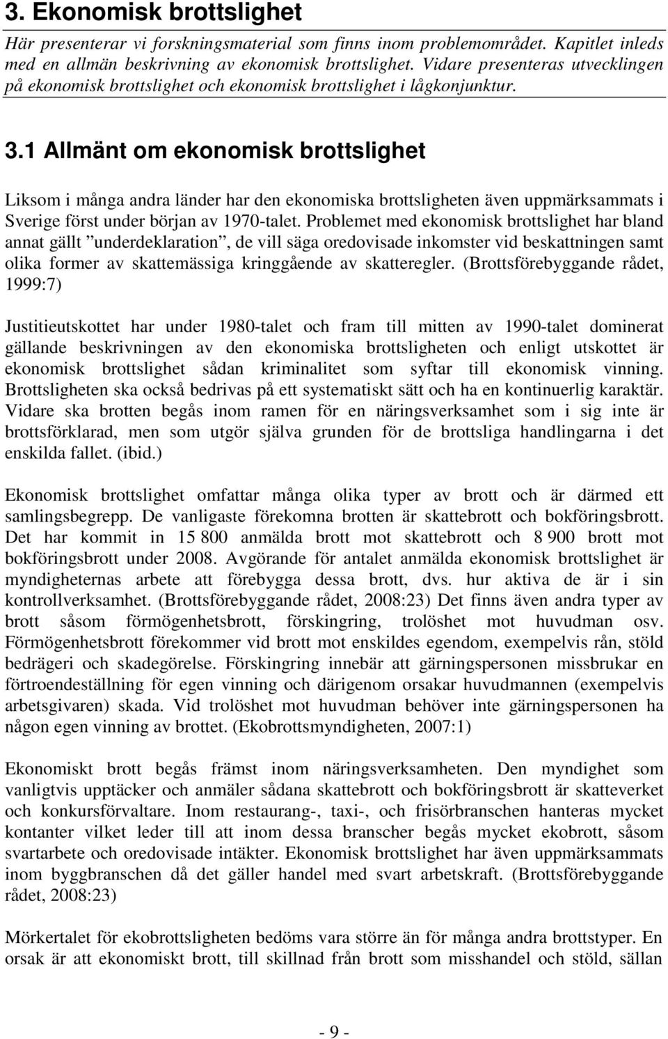 1 Allmänt om ekonomisk brottslighet Liksom i många andra länder har den ekonomiska brottsligheten även uppmärksammats i Sverige först under början av 1970-talet.