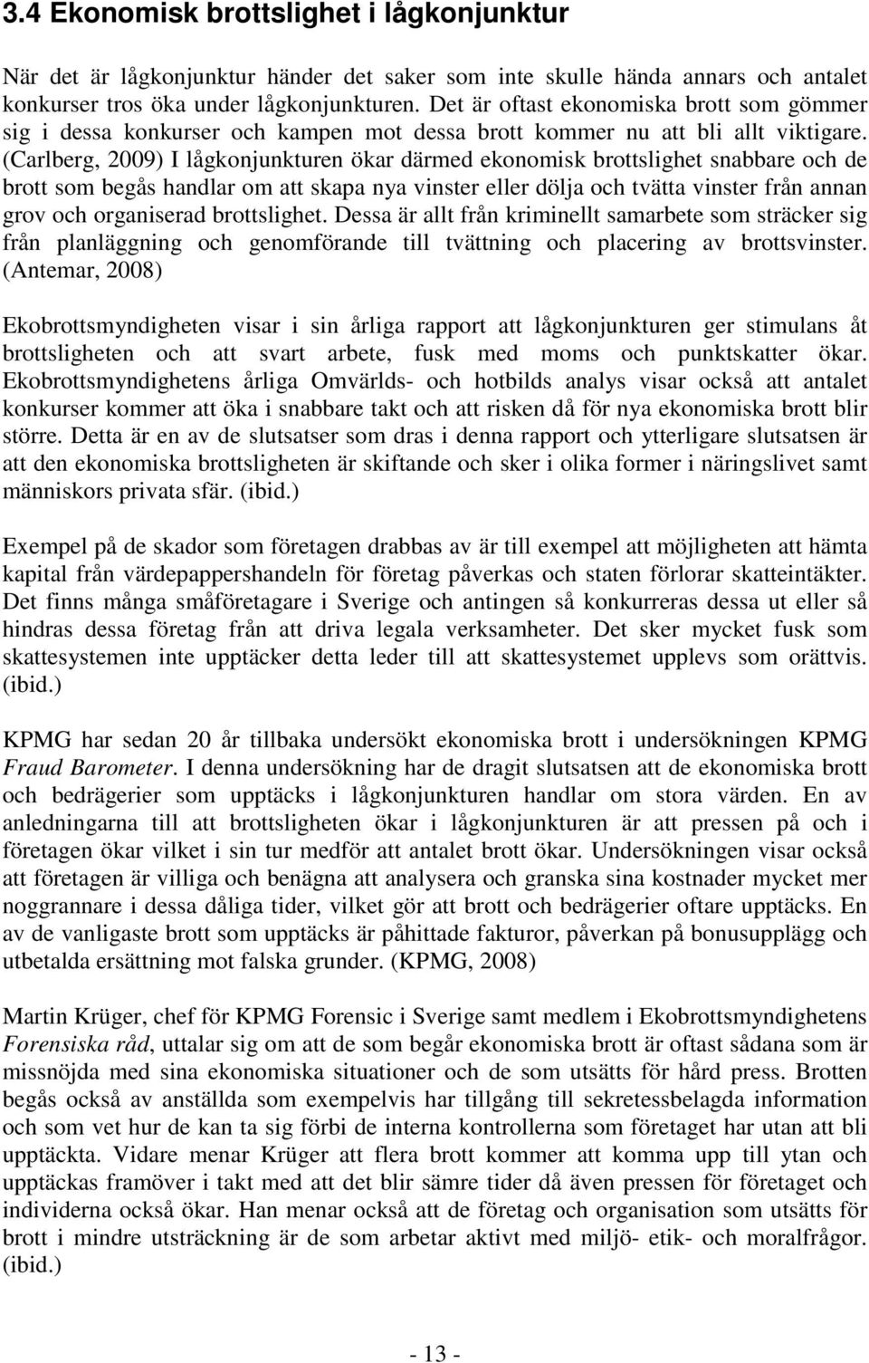 (Carlberg, 2009) I lågkonjunkturen ökar därmed ekonomisk brottslighet snabbare och de brott som begås handlar om att skapa nya vinster eller dölja och tvätta vinster från annan grov och organiserad