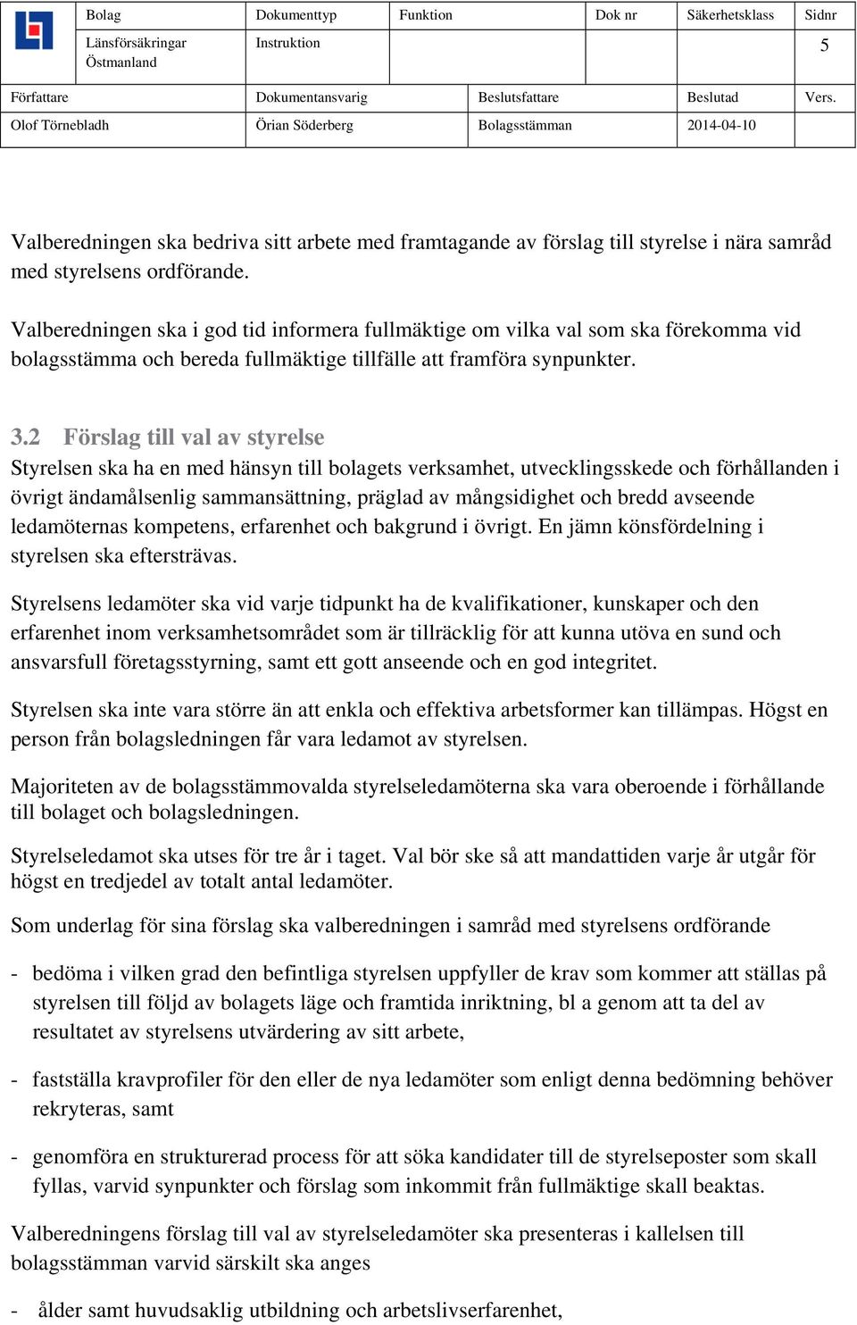 2 Förslag till val av styrelse Styrelsen ska ha en med hänsyn till bolagets verksamhet, utvecklingsskede och förhållanden i övrigt ändamålsenlig sammansättning, präglad av mångsidighet och bredd