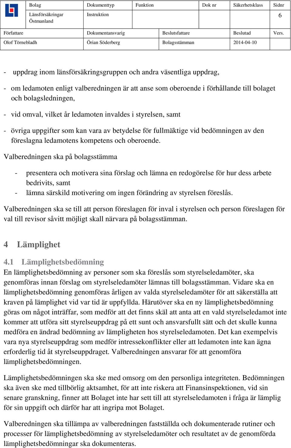 Valberedningen ska på bolagsstämma - presentera och motivera sina förslag och lämna en redogörelse för hur dess arbete bedrivits, samt - lämna särskild motivering om ingen förändring av styrelsen