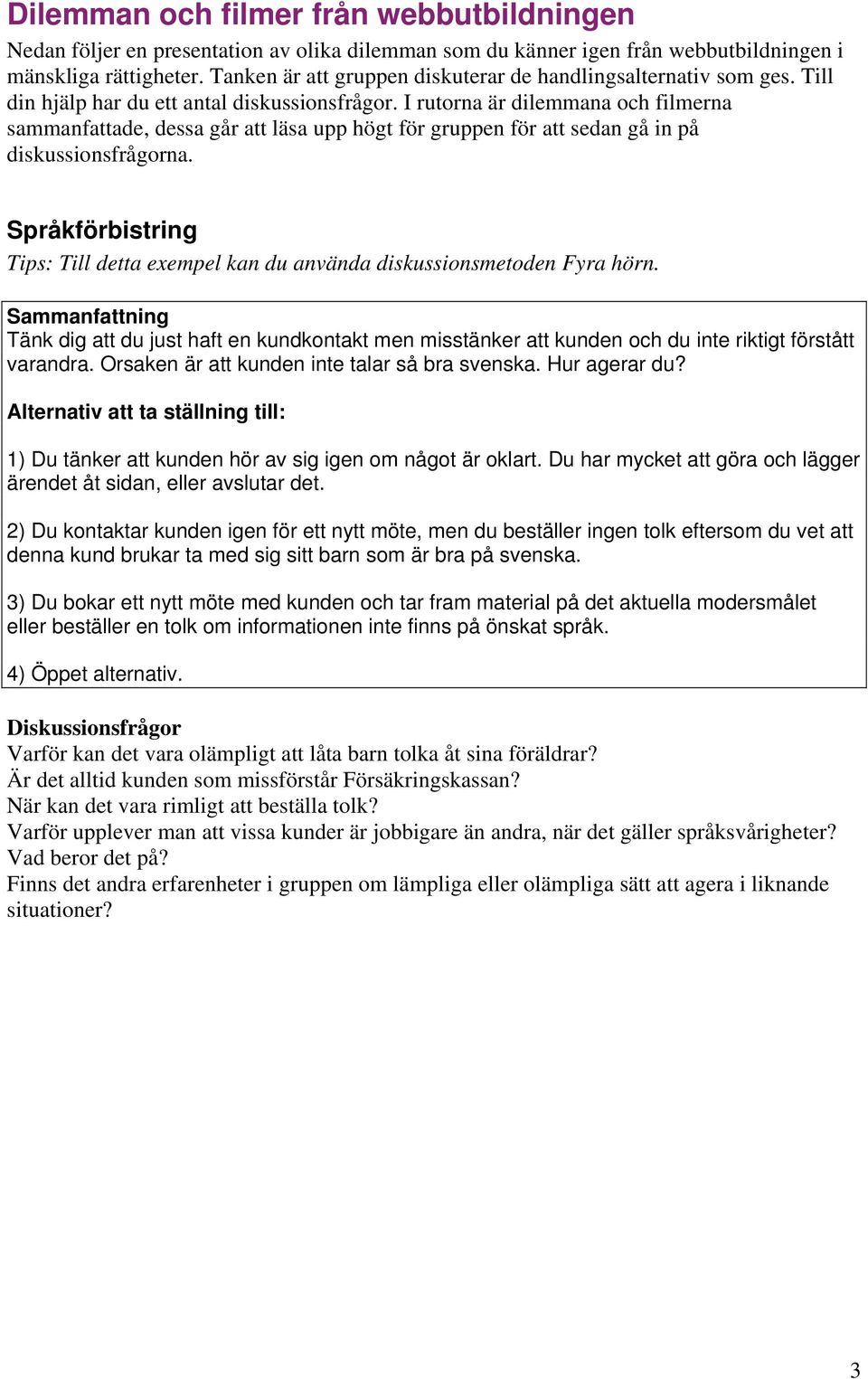 I rutorna är dilemmana och filmerna sammanfattade, dessa går att läsa upp högt för gruppen för att sedan gå in på diskussionsfrågorna.